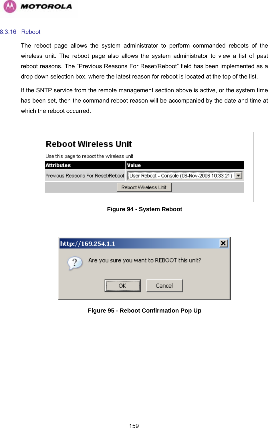   1598.3.16 Reboot  The reboot page allows the system administrator to perform commanded reboots of the wireless unit. The reboot page also allows the system administrator to view a list of past reboot reasons. The “Previous Reasons For Reset/Reboot” field has been implemented as a drop down selection box, where the latest reason for reboot is located at the top of the list. If the SNTP service from the remote management section above is active, or the system time has been set, then the command reboot reason will be accompanied by the date and time at which the reboot occurred.   Figure 94 - System Reboot   Figure 95 - Reboot Confirmation Pop Up 