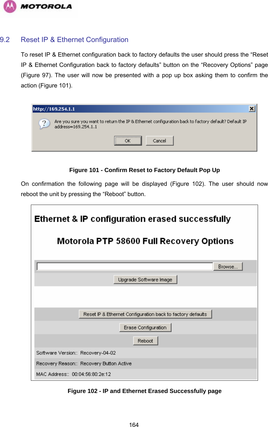   1649.2  Reset IP &amp; Ethernet Configuration To reset IP &amp; Ethernet configuration back to factory defaults the user should press the “Reset IP &amp; Ethernet Configuration back to factory defaults” button on the “Recovery Options” page (1163H1164HFigure 97). The user will now be presented with a pop up box asking them to confirm the action (1165HFigure 101).  Figure 101 - Confirm Reset to Factory Default Pop Up On confirmation the following page will be displayed (1166HFigure 102). The user should now reboot the unit by pressing the “Reboot” button.  Figure 102 - IP and Ethernet Erased Successfully page 