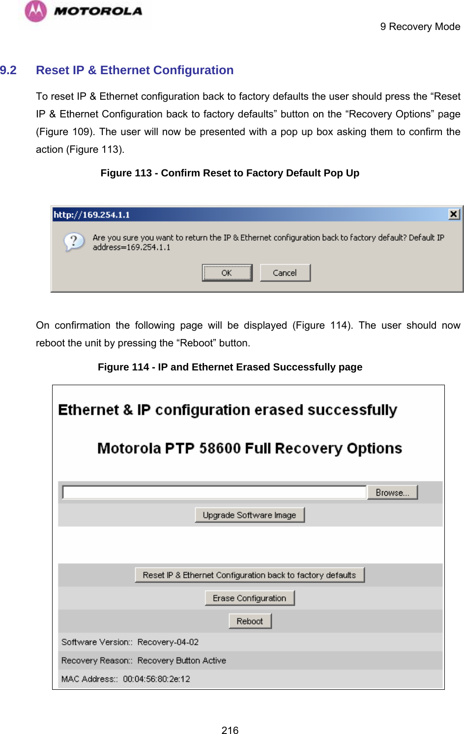     9 Recovery Mode  2169.2  Reset IP &amp; Ethernet Configuration To reset IP &amp; Ethernet configuration back to factory defaults the user should press the “Reset IP &amp; Ethernet Configuration back to factory defaults” button on the “Recovery Options” page (1Figure 109). The user will now be presented with a pop up box asking them to confirm the action (Figure 113). Figure 113 - Confirm Reset to Factory Default Pop Up  On confirmation the following page will be displayed (Figure 114). The user should now reboot the unit by pressing the “Reboot” button. Figure 114 - IP and Ethernet Erased Successfully page  