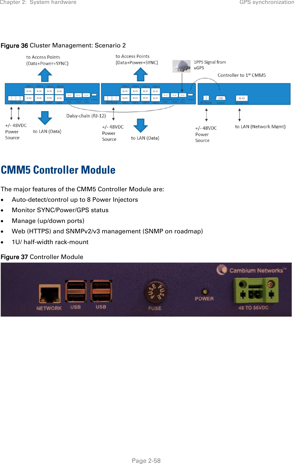 Chapter 2:  System hardware GPS synchronization   Page 2-58  Figure 36 Cluster Management: Scenario 2  CMM5 Controller Module The major features of the CMM5 Controller Module are: • Auto-detect/control up to 8 Power Injectors • Monitor SYNC/Power/GPS status • Manage (up/down ports) • Web (HTTPS) and SNMPv2/v3 management (SNMP on roadmap) • 1U/ half-width rack-mount Figure 37 Controller Module    