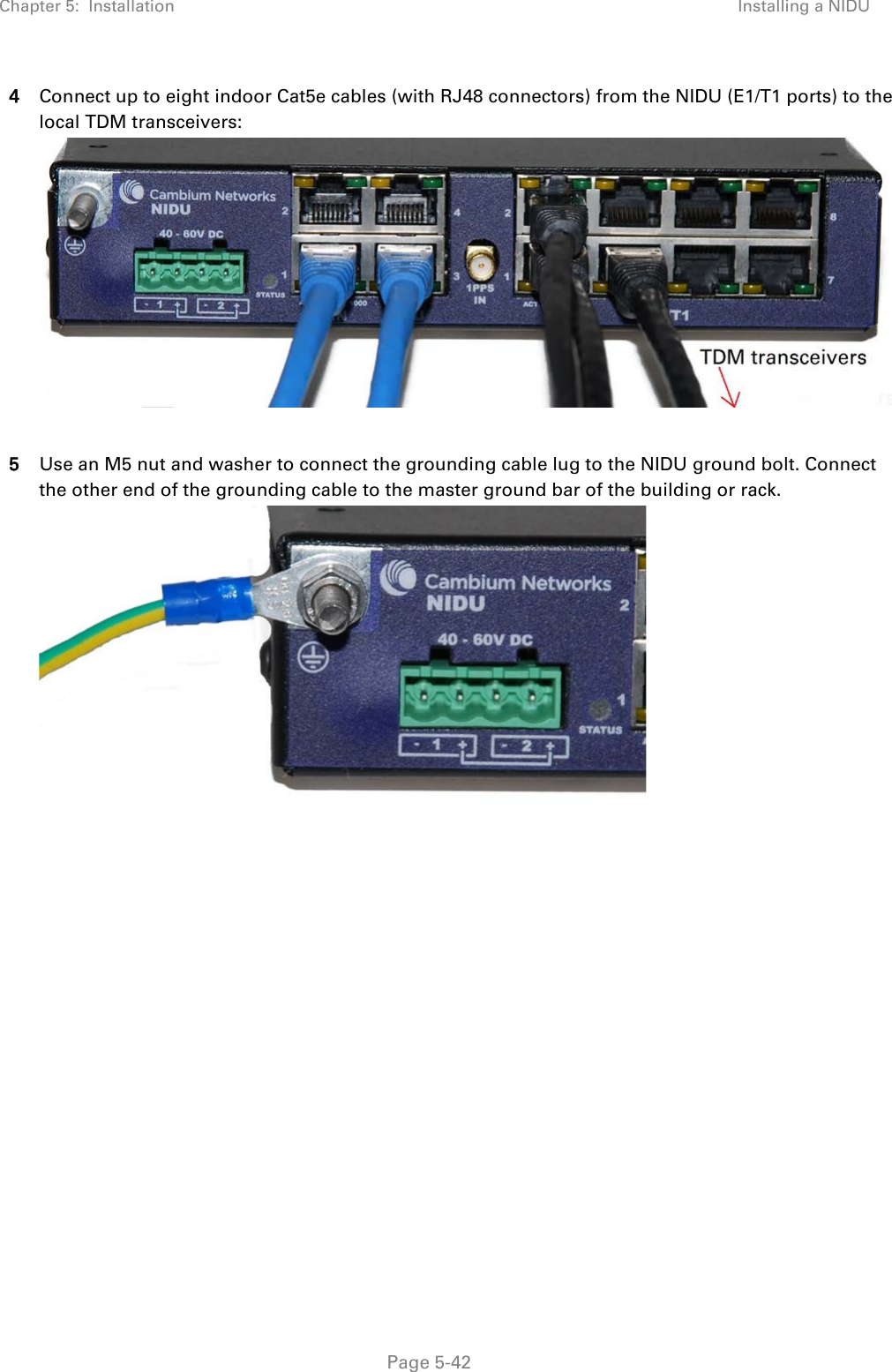 Chapter 5:  Installation Installing a NIDU  4 Connect up to eight indoor Cat5e cables (with RJ48 connectors) from the NIDU (E1/T1 ports) to the local TDM transceivers:   5 Use an M5 nut and washer to connect the grounding cable lug to the NIDU ground bolt. Connect the other end of the grounding cable to the master ground bar of the building or rack.       Page 5-42 