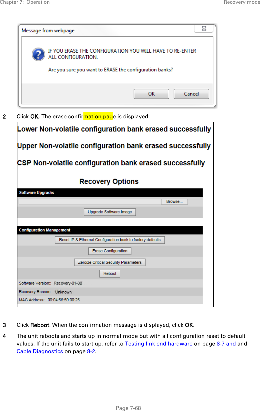 Chapter 7:  Operation Recovery mode   2 Click OK. The erase confirmation page is displayed:   3 Click Reboot. When the confirmation message is displayed, click OK. 4 The unit reboots and starts up in normal mode but with all configuration reset to default values. If the unit fails to start up, refer to Testing link end hardware on page 8-7 and and Cable Diagnostics on page 8-2.   Page 7-68 