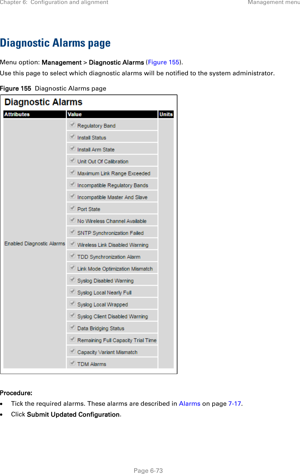 Chapter 6:  Configuration and alignment Management menu  Diagnostic Alarms page Menu option: Management &gt; Diagnostic Alarms (Figure 155). Use this page to select which diagnostic alarms will be notified to the system administrator. Figure 155  Diagnostic Alarms page   Procedure: • Tick the required alarms. These alarms are described in Alarms on page 7-17. • Click Submit Updated Configuration.   Page 6-73 