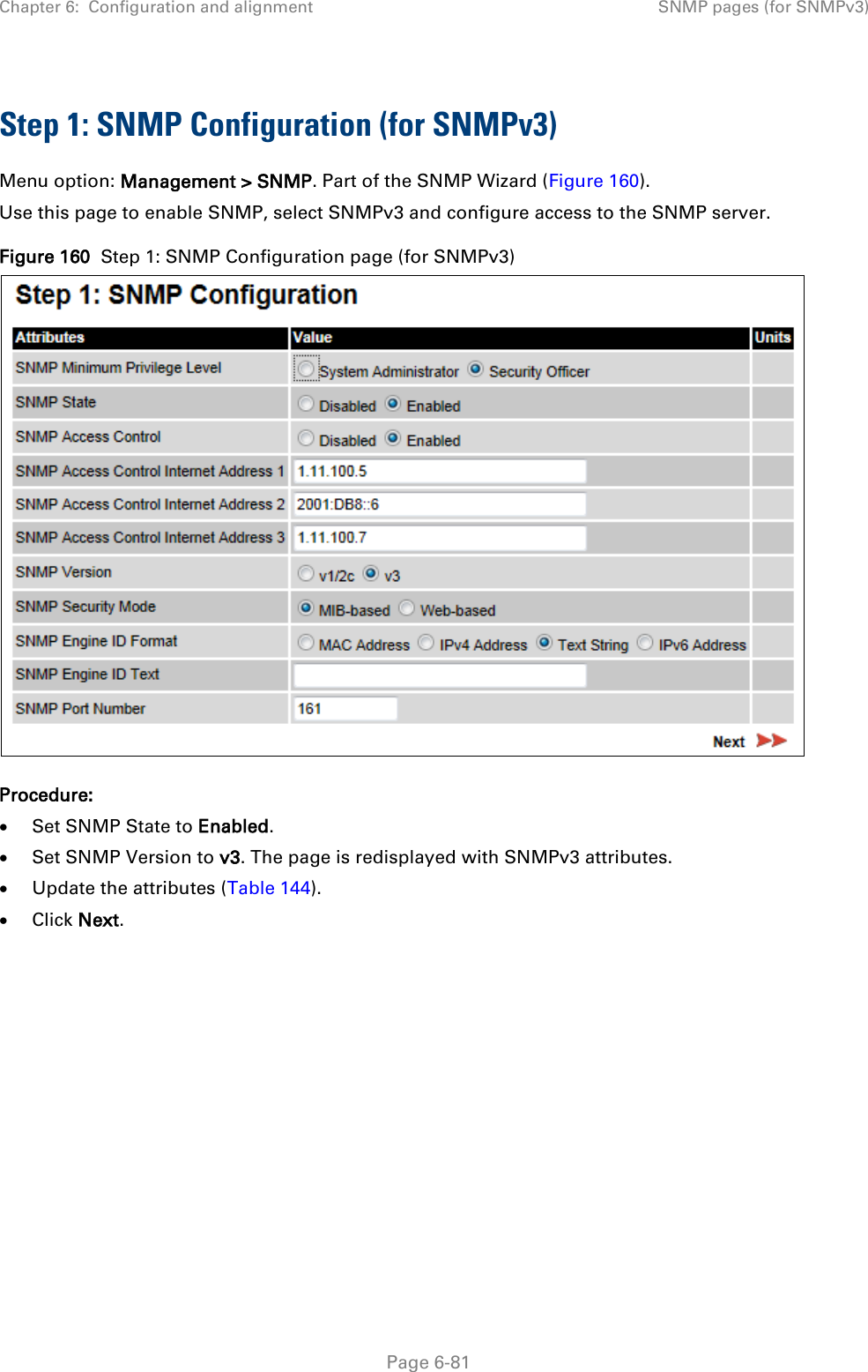 Chapter 6:  Configuration and alignment SNMP pages (for SNMPv3)  Step 1: SNMP Configuration (for SNMPv3) Menu option: Management &gt; SNMP. Part of the SNMP Wizard (Figure 160). Use this page to enable SNMP, select SNMPv3 and configure access to the SNMP server.  Figure 160  Step 1: SNMP Configuration page (for SNMPv3)  Procedure: • Set SNMP State to Enabled. • Set SNMP Version to v3. The page is redisplayed with SNMPv3 attributes. • Update the attributes (Table 144). • Click Next.      Page 6-81 