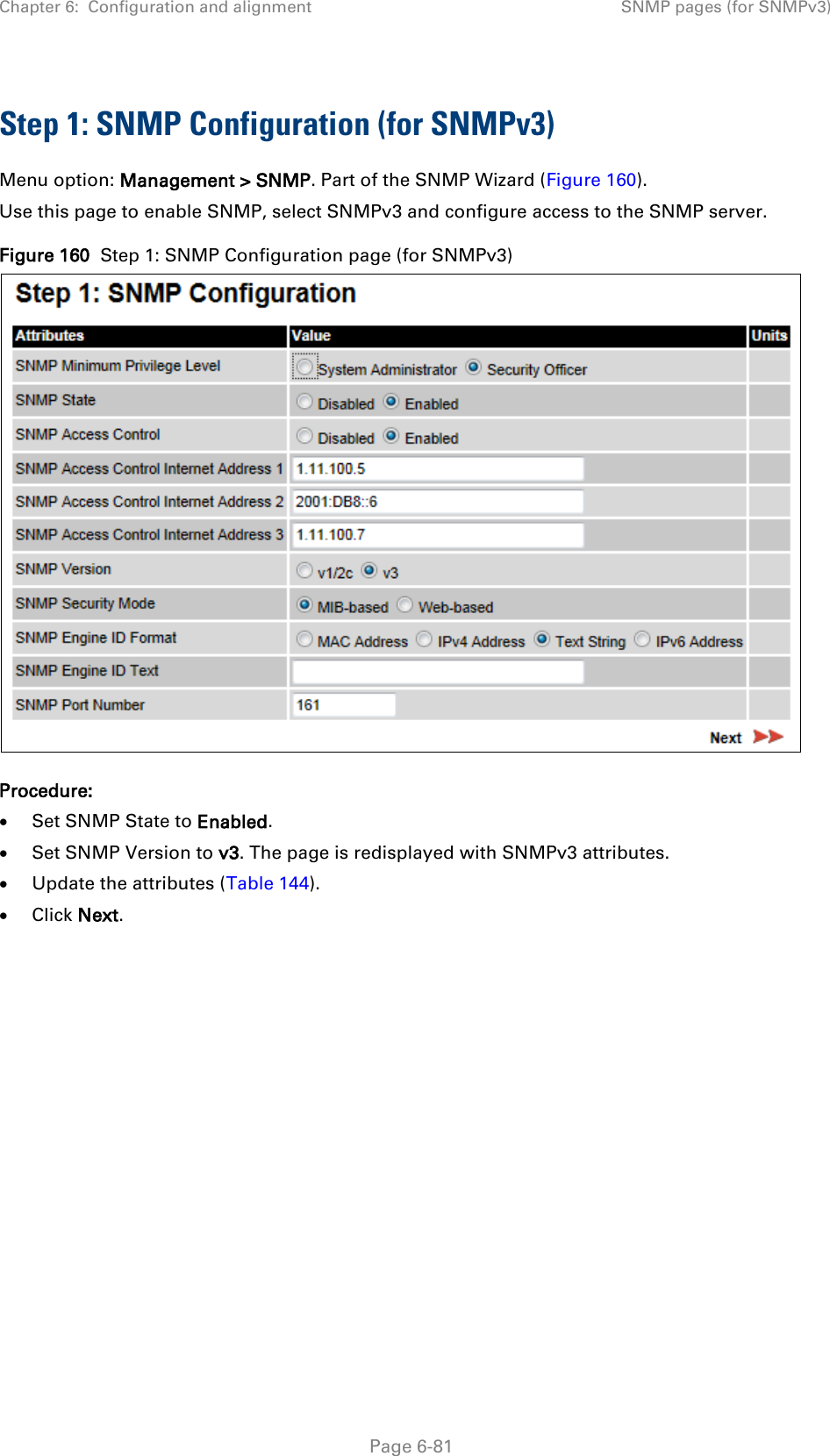 Chapter 6:  Configuration and alignment SNMP pages (for SNMPv3)  Step 1: SNMP Configuration (for SNMPv3) Menu option: Management &gt; SNMP. Part of the SNMP Wizard (Figure 160). Use this page to enable SNMP, select SNMPv3 and configure access to the SNMP server.  Figure 160  Step 1: SNMP Configuration page (for SNMPv3)  Procedure: • Set SNMP State to Enabled. • Set SNMP Version to v3. The page is redisplayed with SNMPv3 attributes. • Update the attributes (Table 144). • Click Next.      Page 6-81 