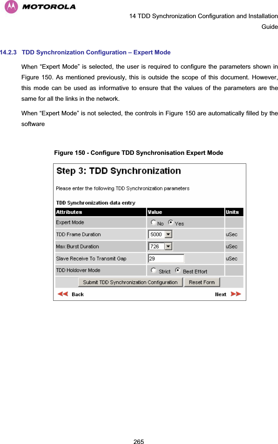   14 TDD Synchronization Configuration and Installation Guide  26514.2.3  TDD Synchronization Configuration – Expert Mode When “Expert Mode” is selected, the user is required to configure the parameters shown in Figure 150. As mentioned previously, this is outside the scope of this document. However, this mode can be used as informative to ensure that the values of the parameters are the same for all the links in the network. When “Expert Mode” is not selected, the controls in Figure 150 are automatically filled by the software  Figure 150 - Configure TDD Synchronisation Expert Mode   