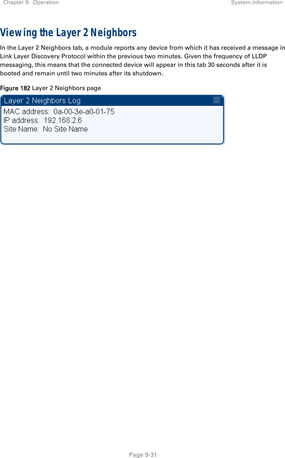 Chapter 9:  Operation  System information   Page 9-31 Viewing the Layer 2 Neighbors In the Layer 2 Neighbors tab, a module reports any device from which it has received a message in Link Layer Discovery Protocol within the previous two minutes. Given the frequency of LLDP messaging, this means that the connected device will appear in this tab 30 seconds after it is booted and remain until two minutes after its shutdown.  Figure 182 Layer 2 Neighbors page   