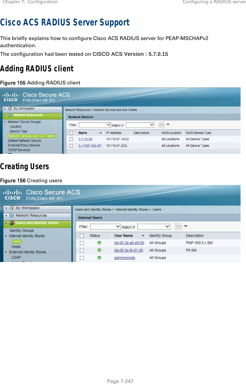 Chapter 7:  Configuration  Configuring a RADIUS server   Page 7-247 Cisco ACS RADIUS Server Support This briefly explains how to configure CIsco ACS RADIUS server for PEAP-MSCHAPv2 authentication. The configuration had been tested on CISCO ACS Version : 5.7.0.15 Adding RADIUS client Figure 155 Adding RADIUS client  Creating Users Figure 156 Creating users    