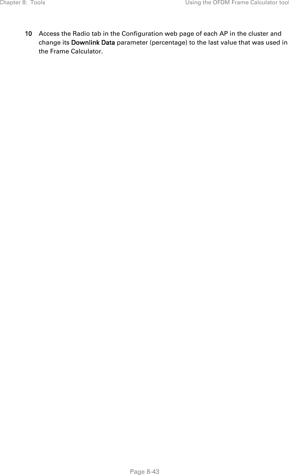 Chapter 8:  Tools  Using the OFDM Frame Calculator tool   Page 8-43 10  Access the Radio tab in the Configuration web page of each AP in the cluster and change its Downlink Data parameter (percentage) to the last value that was used in the Frame Calculator. 