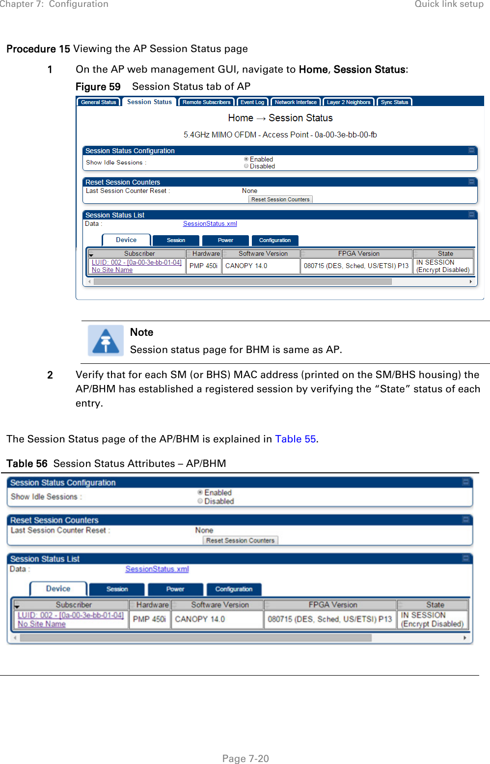 Chapter 7:  Configuration Quick link setup   Page 7-20 Procedure 15 Viewing the AP Session Status page 1 On the AP web management GUI, navigate to Home, Session Status: Figure 59    Session Status tab of AP    Note Session status page for BHM is same as AP.  2 Verify that for each SM (or BHS) MAC address (printed on the SM/BHS housing) the AP/BHM has established a registered session by verifying the “State” status of each entry.  The Session Status page of the AP/BHM is explained in Table 55. Table 56  Session Status Attributes – AP/BHM  