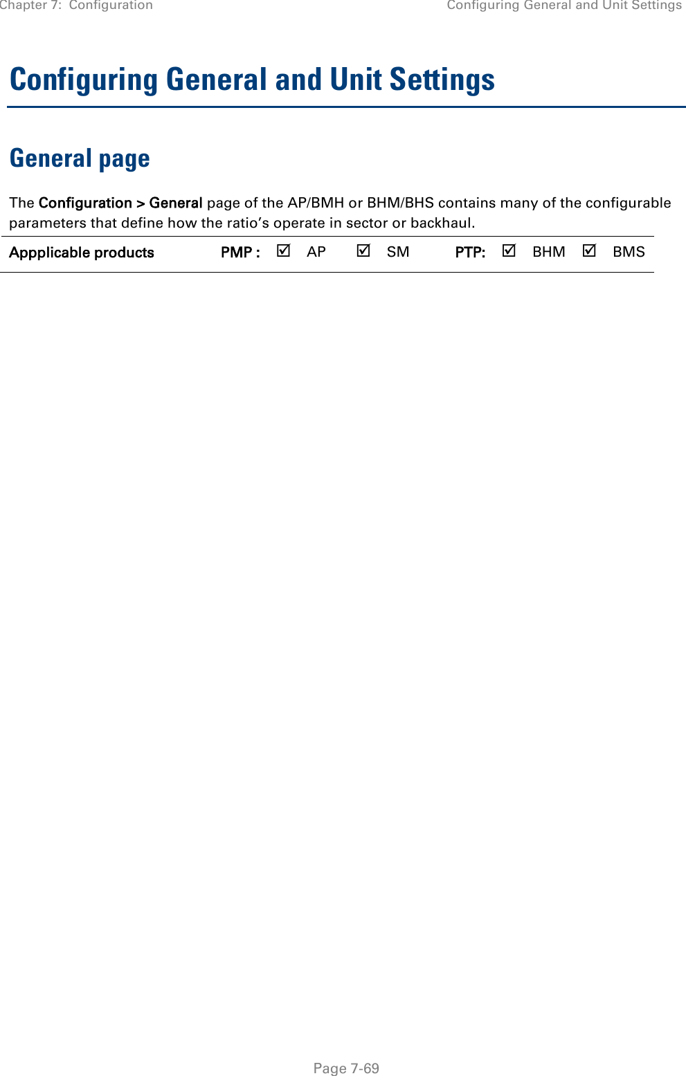 Chapter 7:  Configuration Configuring General and Unit Settings   Page 7-69 Configuring General and Unit Settings General page The Configuration &gt; General page of the AP/BMH or BHM/BHS contains many of the configurable parameters that define how the ratio’s operate in sector or backhaul. Appplicable products PMP :  AP  SM PTP:  BHM  BMS 