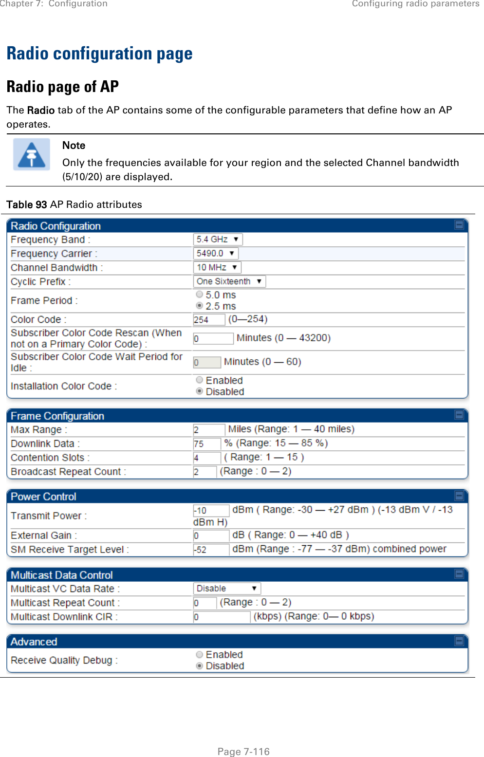 Chapter 7:  Configuration Configuring radio parameters   Page 7-116 Radio configuration page  Radio page of AP The Radio tab of the AP contains some of the configurable parameters that define how an AP operates.   Note Only the frequencies available for your region and the selected Channel bandwidth (5/10/20) are displayed. Table 93 AP Radio attributes  