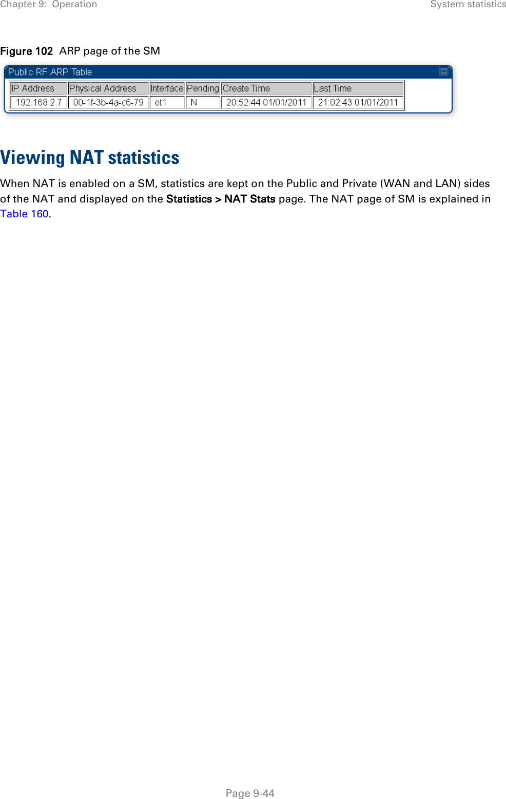 Chapter 9:  Operation System statistics   Page 9-44 Figure 102  ARP page of the SM   Viewing NAT statistics When NAT is enabled on a SM, statistics are kept on the Public and Private (WAN and LAN) sides of the NAT and displayed on the Statistics &gt; NAT Stats page. The NAT page of SM is explained in Table 160.   