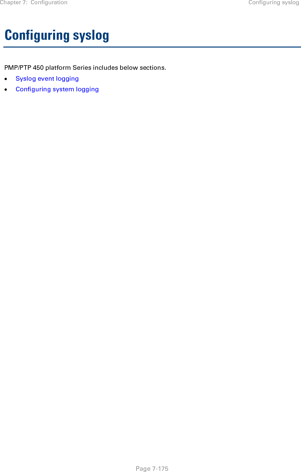 Chapter 7:  Configuration Configuring syslog   Page 7-175 Configuring syslog PMP/PTP 450 platform Series includes below sections. • Syslog event logging • Configuring system logging 