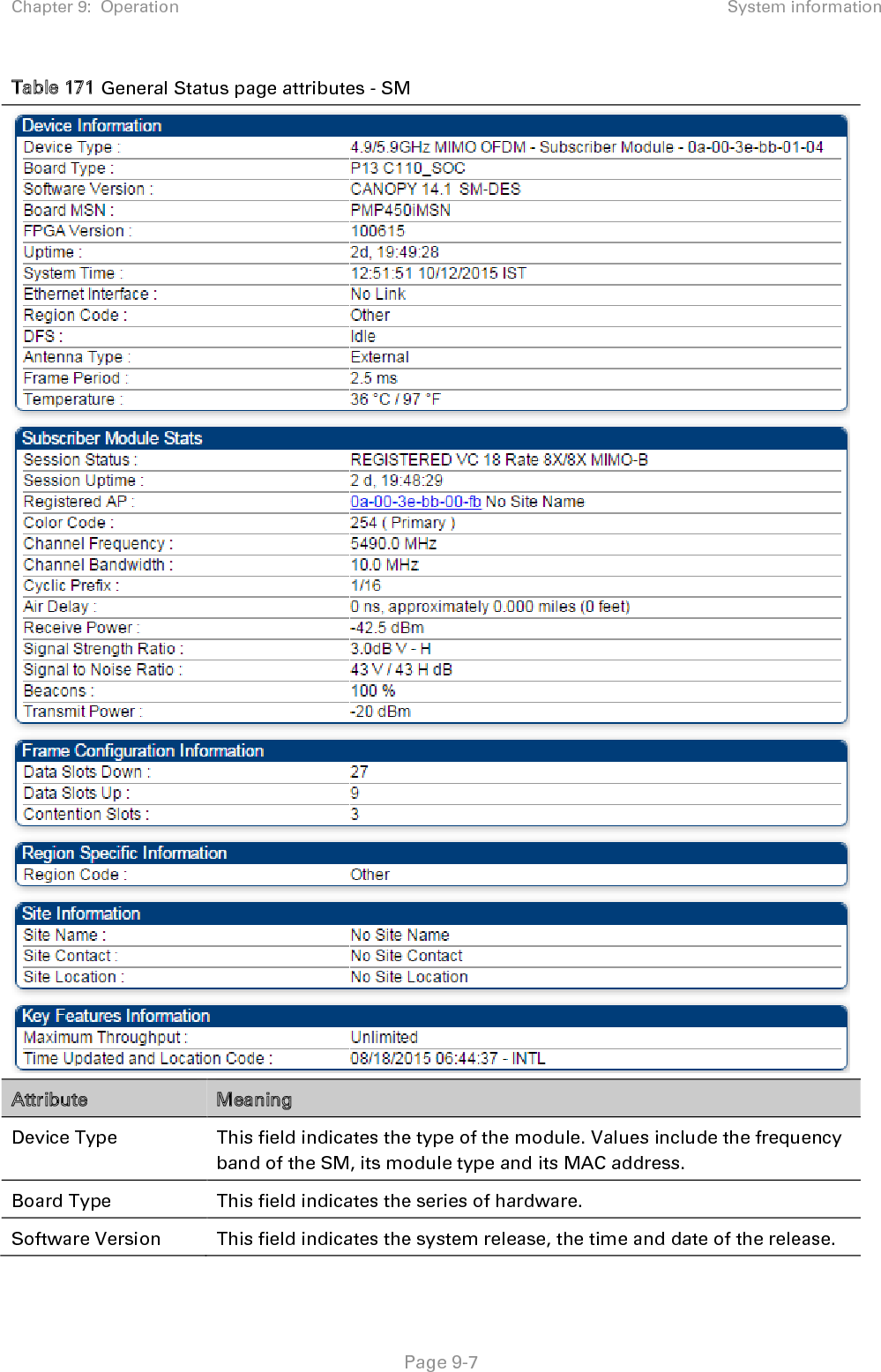 Chapter 9:  Operation System information   Page 9-7 Table 171 General Status page attributes - SM  Attribute Meaning Device Type  This field indicates the type of the module. Values include the frequency band of the SM, its module type and its MAC address. Board Type This field indicates the series of hardware.  Software Version This field indicates the system release, the time and date of the release. 