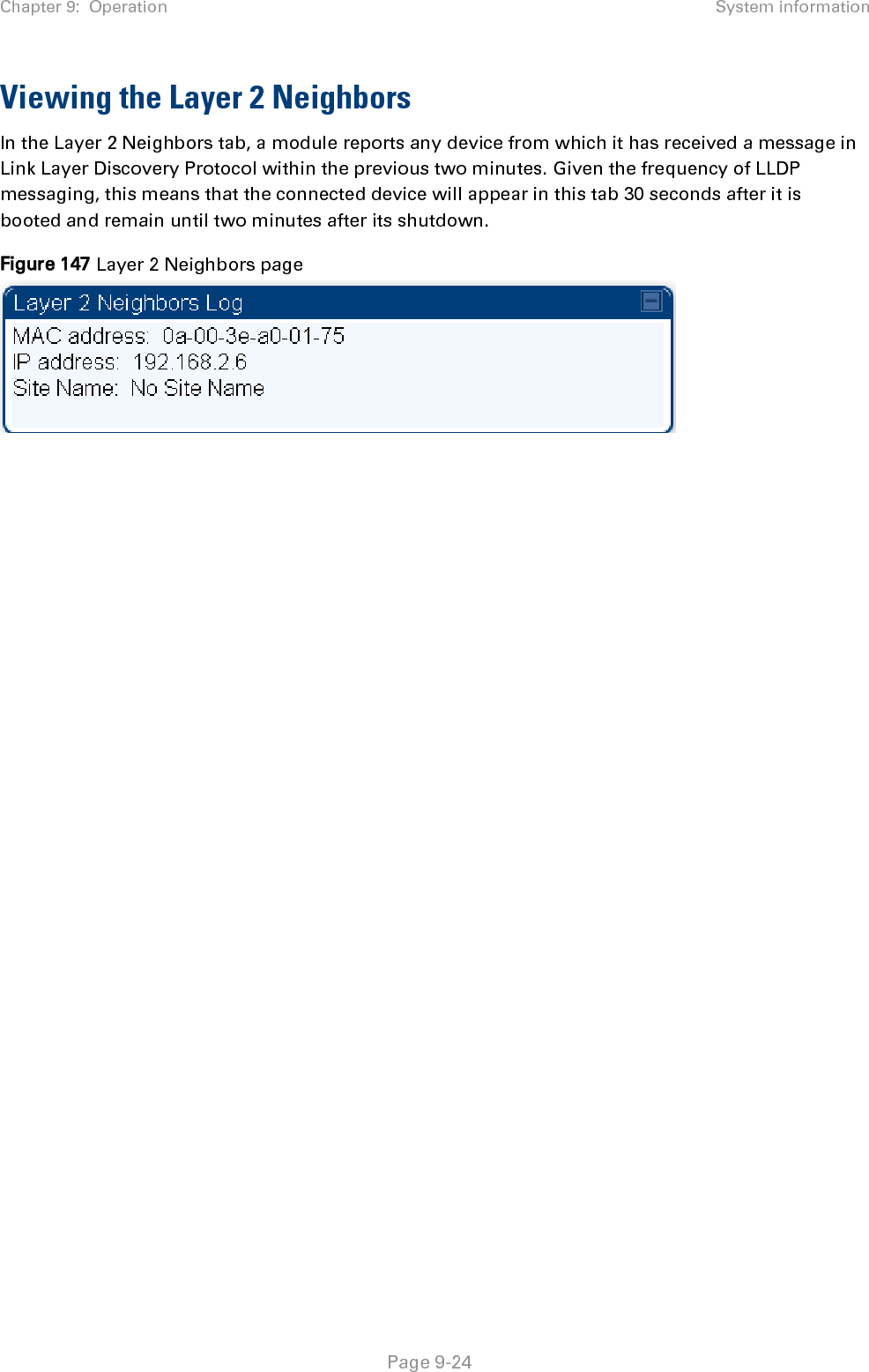 Chapter 9:  Operation System information   Page 9-24 Viewing the Layer 2 Neighbors In the Layer 2 Neighbors tab, a module reports any device from which it has received a message in Link Layer Discovery Protocol within the previous two minutes. Given the frequency of LLDP messaging, this means that the connected device will appear in this tab 30 seconds after it is booted and remain until two minutes after its shutdown.  Figure 147 Layer 2 Neighbors page   