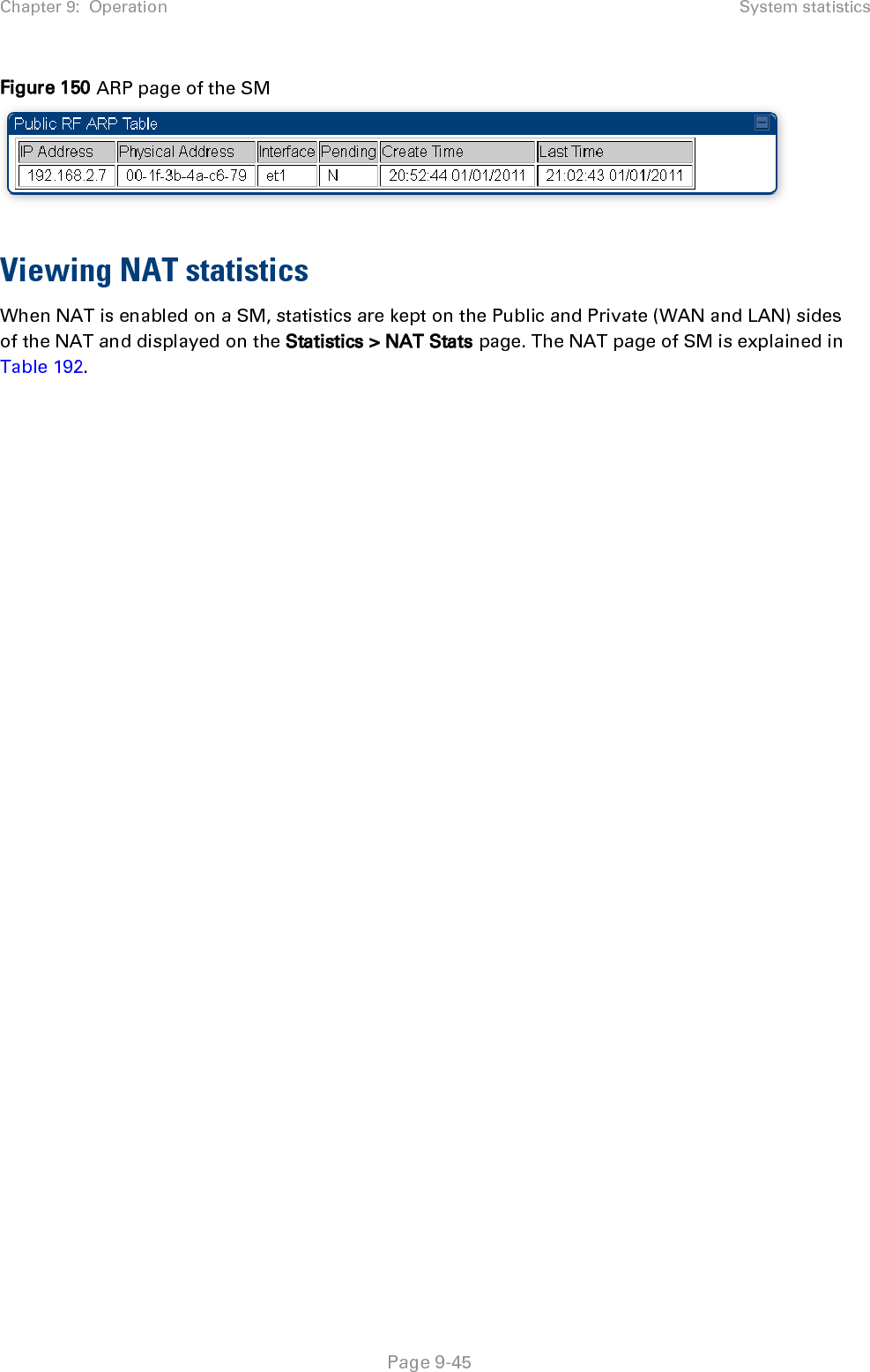 Chapter 9:  Operation System statistics   Page 9-45 Figure 150 ARP page of the SM   Viewing NAT statistics When NAT is enabled on a SM, statistics are kept on the Public and Private (WAN and LAN) sides of the NAT and displayed on the Statistics &gt; NAT Stats page. The NAT page of SM is explained in Table 192.   