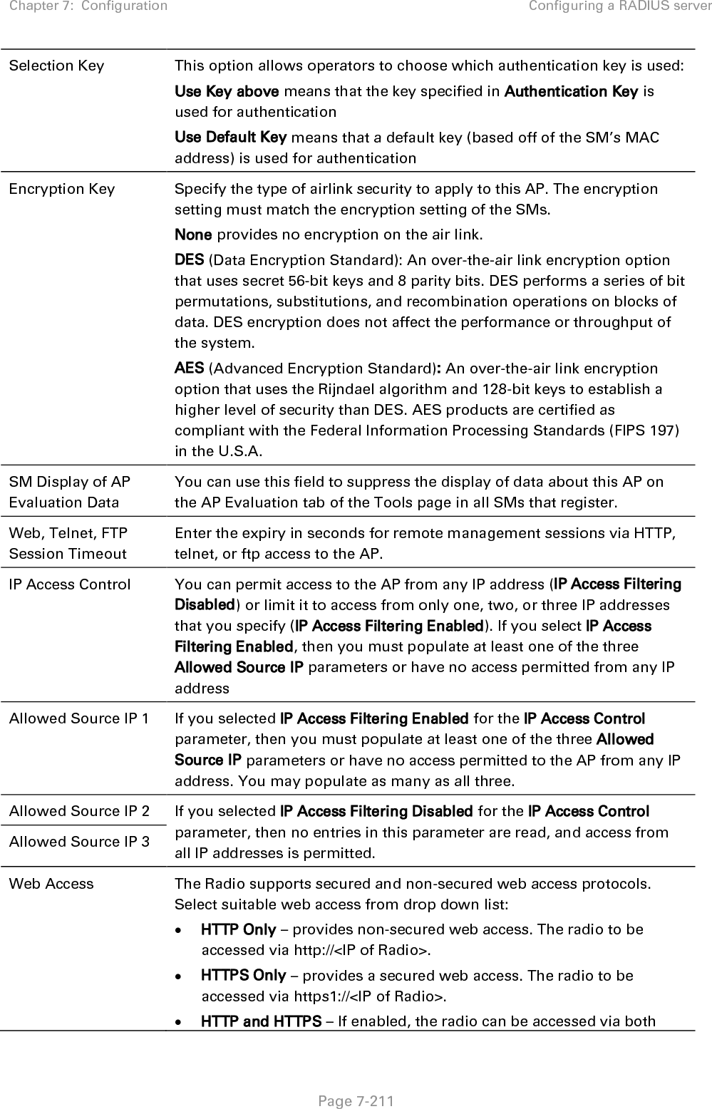 Chapter 7:  Configuration Configuring a RADIUS server   Page 7-212 http and https.  SNMP This option allows to configure SNMP agent communication version. It can be selected from drop down list : • SNMPv2c Only – Enables SNMP v2 community protocol. • SNMPv3 Only – Enables SNMP v3 protocol. It is secured communication protocol. • SNMPv2c and SNMPv3 – It enables both the protocols. Telnet This option allows to Enable and Disable Telnet access to the Radio. FTP This option allows to Enable and Disable FTP access to the Radio. TFTP  This option allows to Enable and Disable TFTP access to the Radio.  