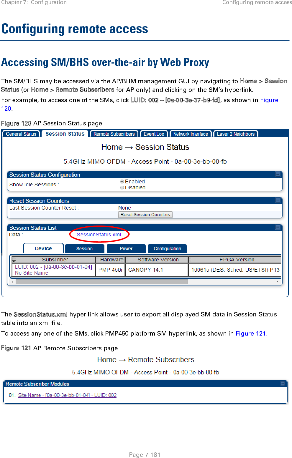 Chapter 7:  Configuration Configuring remote access   Page 7-181 Configuring remote access Accessing SM/BHS over-the-air by Web Proxy The SM/BHS may be accessed via the AP/BHM management GUI by navigating to Home &gt; Session Status (or Home &gt; Remote Subscribers for AP only) and clicking on the SM’s hyperlink. For example, to access one of the SMs, click LUID: 002 – [0a-00-3e-37-b9-fd], as shown in Figure 120. Figure 120 AP Session Status page   The SessionStatus.xml hyper link allows user to export all displayed SM data in Session Status table into an xml file.  To access any one of the SMs, click PMP450 platform SM hyperlink, as shown in Figure 121. Figure 121 AP Remote Subscribers page   