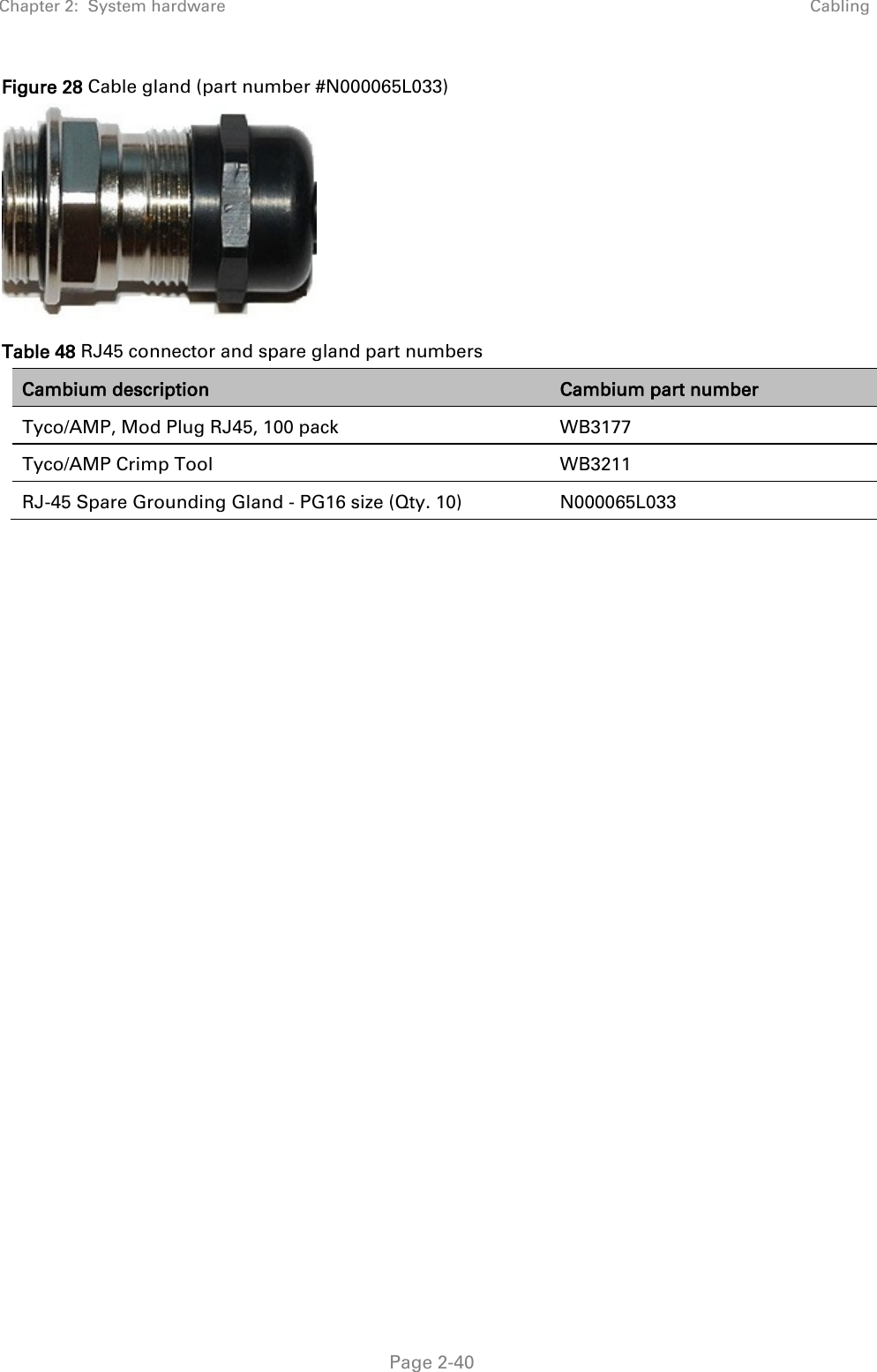 Chapter 2:  System hardware Cabling   Page 2-40 Figure 28 Cable gland (part number #N000065L033)  Table 48 RJ45 connector and spare gland part numbers Cambium description Cambium part number Tyco/AMP, Mod Plug RJ45, 100 pack WB3177 Tyco/AMP Crimp Tool WB3211 RJ-45 Spare Grounding Gland - PG16 size (Qty. 10) N000065L033    