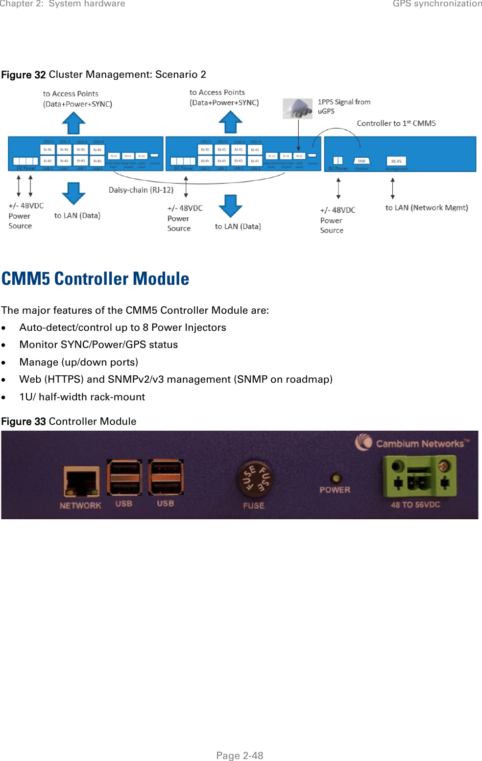 Chapter 2:  System hardware GPS synchronization   Page 2-48  Figure 32 Cluster Management: Scenario 2  CMM5 Controller Module The major features of the CMM5 Controller Module are: • Auto-detect/control up to 8 Power Injectors • Monitor SYNC/Power/GPS status • Manage (up/down ports) • Web (HTTPS) and SNMPv2/v3 management (SNMP on roadmap) • 1U/ half-width rack-mount Figure 33 Controller Module    