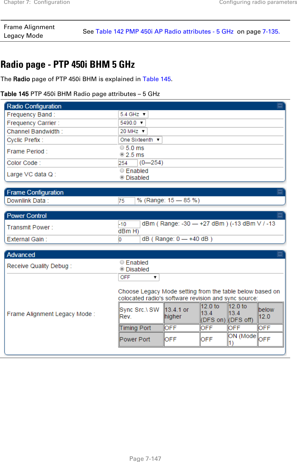 Chapter 7:  Configuration Configuring radio parameters   Page 7-147 Frame Alignment Legacy Mode See Table 142 PMP 450i AP Radio attributes - 5 GHz  on page 7-135.  Radio page - PTP 450i BHM 5 GHz The Radio page of PTP 450i BHM is explained in Table 145. Table 145 PTP 450i BHM Radio page attributes – 5 GHz  