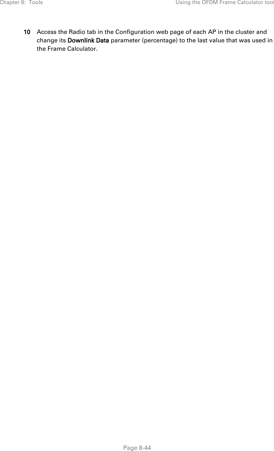 Chapter 8:  Tools Using the OFDM Frame Calculator tool   Page 8-44 10 Access the Radio tab in the Configuration web page of each AP in the cluster and change its Downlink Data parameter (percentage) to the last value that was used in the Frame Calculator. 