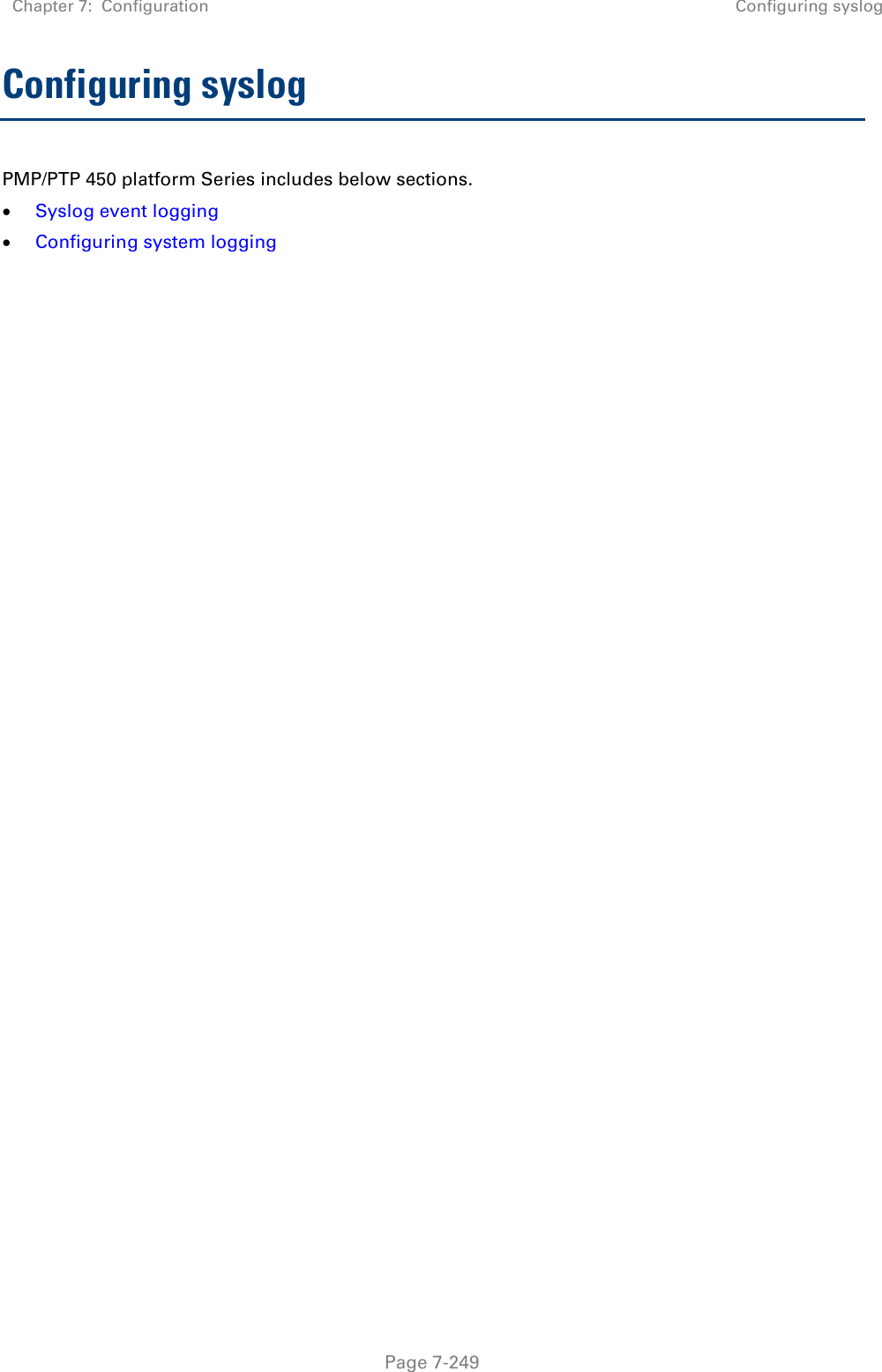 Chapter 7:  Configuration Configuring syslog   Page 7-249 Configuring syslog PMP/PTP 450 platform Series includes below sections.  Syslog event logging  Configuring system logging     