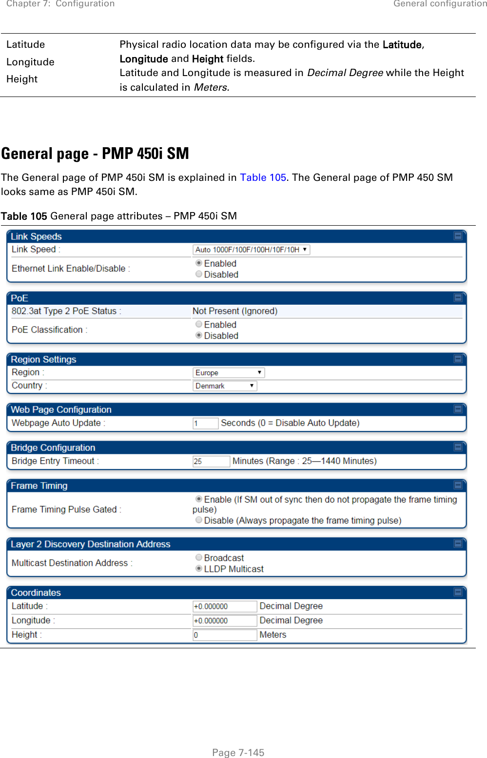 Chapter 7:  Configuration General configuration   Page 7-145 Latitude Longitude Height Physical radio location data may be configured via the Latitude, Longitude and Height fields.  Latitude and Longitude is measured in Decimal Degree while the Height is calculated in Meters.    General page - PMP 450i SM The General page of PMP 450i SM is explained in Table 105. The General page of PMP 450 SM looks same as PMP 450i SM. Table 105 General page attributes – PMP 450i SM  