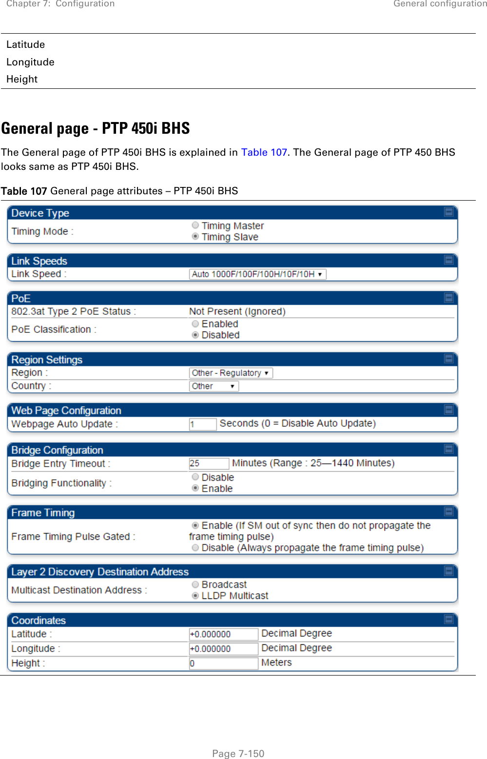 Chapter 7:  Configuration General configuration   Page 7-150 Latitude Longitude  Height  General page - PTP 450i BHS The General page of PTP 450i BHS is explained in Table 107. The General page of PTP 450 BHS looks same as PTP 450i BHS. Table 107 General page attributes – PTP 450i BHS  