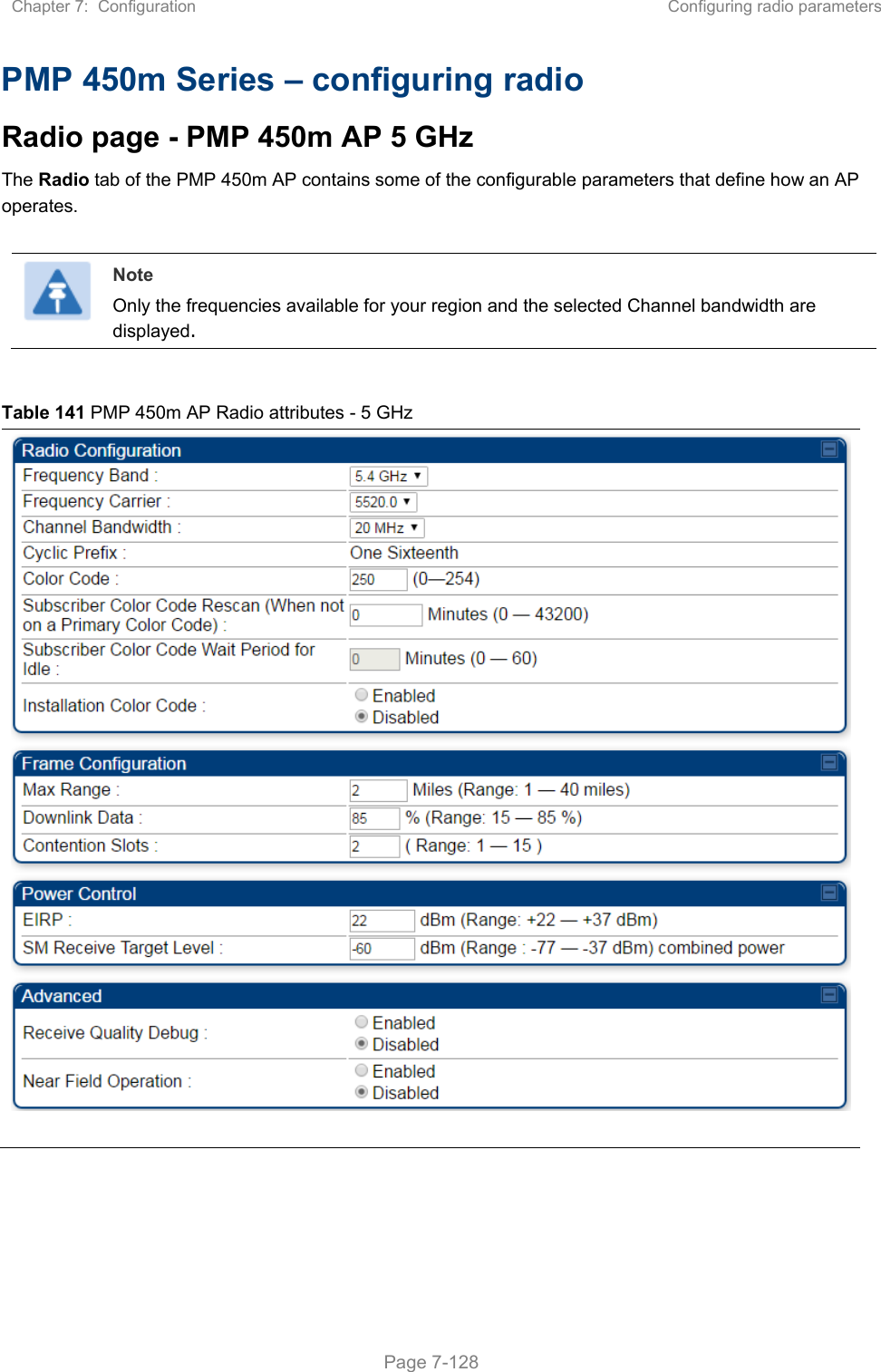 Chapter 7:  Configuration  Configuring radio parameters   Page 7-128 PMP 450m Series – configuring radio Radio page - PMP 450m AP 5 GHz The Radio tab of the PMP 450m AP contains some of the configurable parameters that define how an AP operates.    Note Only the frequencies available for your region and the selected Channel bandwidth are displayed.  Table 141 PMP 450m AP Radio attributes - 5 GHz    