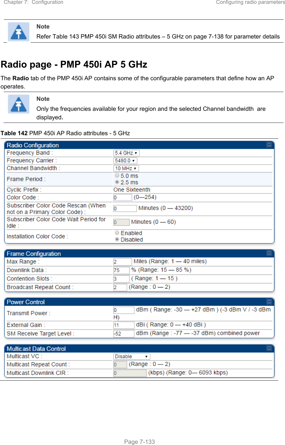 Chapter 7:  Configuration  Configuring radio parameters   Page 7-133  Note Refer Table 143 PMP 450i SM Radio attributes – 5 GHz on page 7-138 for parameter details  Radio page - PMP 450i AP 5 GHz The Radio tab of the PMP 450i AP contains some of the configurable parameters that define how an AP operates.   Note Only the frequencies available for your region and the selected Channel bandwidth  are displayed. Table 142 PMP 450i AP Radio attributes - 5 GHz  