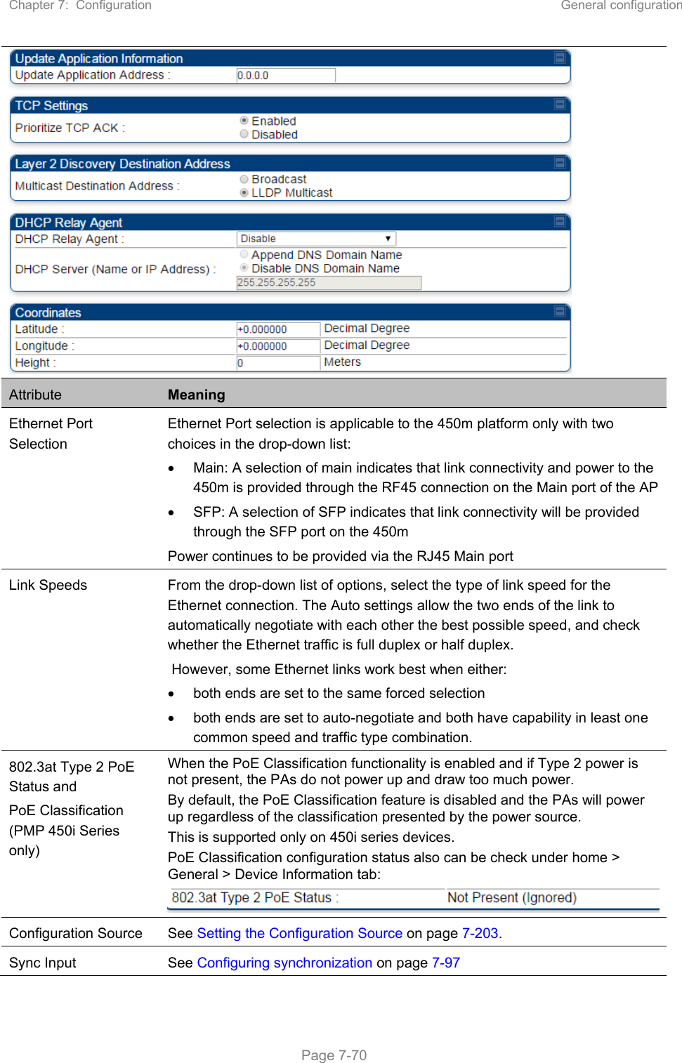 Chapter 7:  Configuration  General configuration   Page 7-70  Attribute  Meaning Ethernet Port Selection  Ethernet Port selection is applicable to the 450m platform only with two choices in the drop-down list:   Main: A selection of main indicates that link connectivity and power to the 450m is provided through the RF45 connection on the Main port of the AP   SFP: A selection of SFP indicates that link connectivity will be provided through the SFP port on the 450m Power continues to be provided via the RJ45 Main port Link Speeds  From the drop-down list of options, select the type of link speed for the Ethernet connection. The Auto settings allow the two ends of the link to automatically negotiate with each other the best possible speed, and check whether the Ethernet traffic is full duplex or half duplex.  However, some Ethernet links work best when either:    both ends are set to the same forced selection   both ends are set to auto-negotiate and both have capability in least one common speed and traffic type combination. 802.3at Type 2 PoE Status and PoE Classification (PMP 450i Series only)   When the PoE Classification functionality is enabled and if Type 2 power is not present, the PAs do not power up and draw too much power. By default, the PoE Classification feature is disabled and the PAs will power up regardless of the classification presented by the power source. This is supported only on 450i series devices. PoE Classification configuration status also can be check under home &gt; General &gt; Device Information tab:  Configuration Source  See Setting the Configuration Source on page 7-203.  Sync Input  See Configuring synchronization on page 7-97 