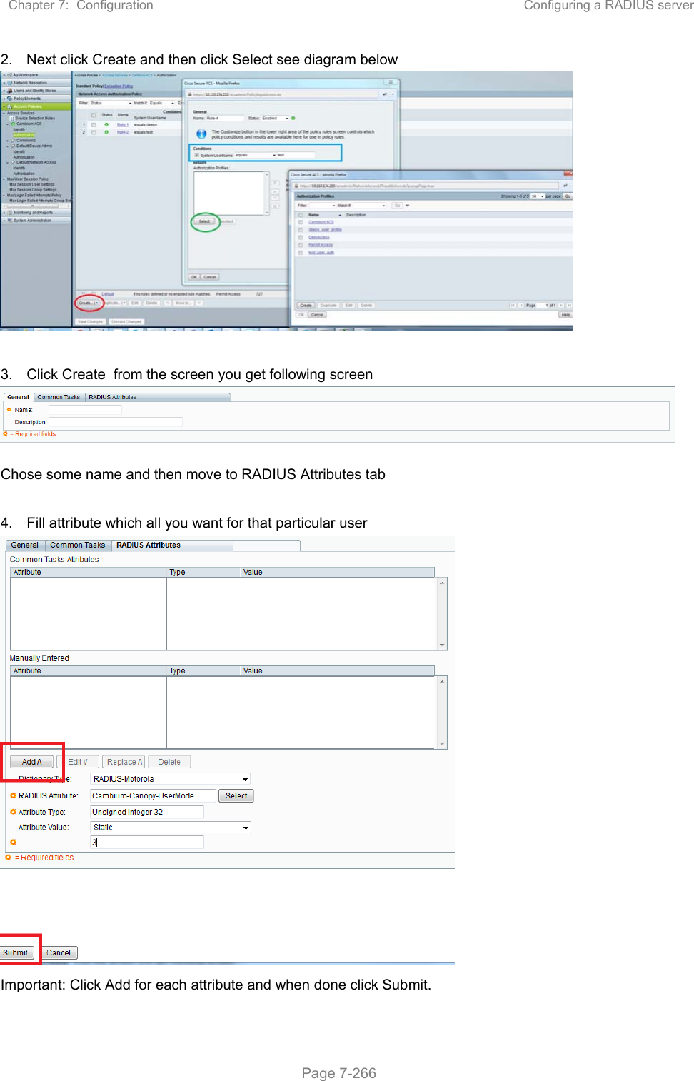 Chapter 7:  Configuration  Configuring a RADIUS server   Page 7-266 2.  Next click Create and then click Select see diagram below   3.  Click Create  from the screen you get following screen  Chose some name and then move to RADIUS Attributes tab  4.  Fill attribute which all you want for that particular user  Important: Click Add for each attribute and when done click Submit. 