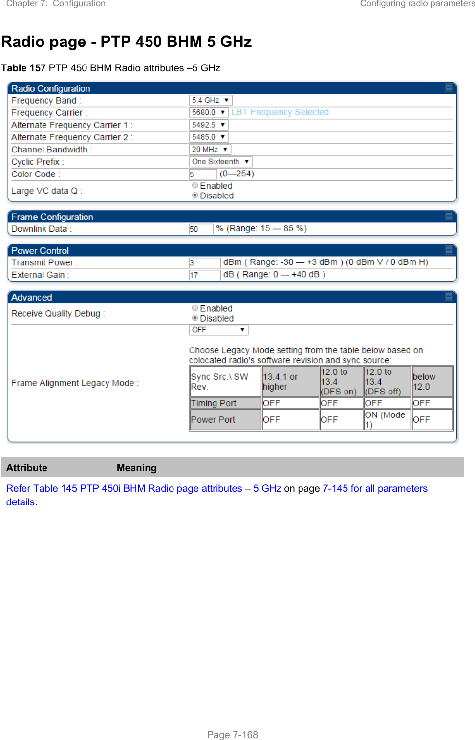 Chapter 7:  Configuration  Configuring radio parameters   Page 7-168 Radio page - PTP 450 BHM 5 GHz Table 157 PTP 450 BHM Radio attributes –5 GHz Attribute  Meaning Refer Table 145 PTP 450i BHM Radio page attributes – 5 GHz on page 7-145 for all parameters details.   