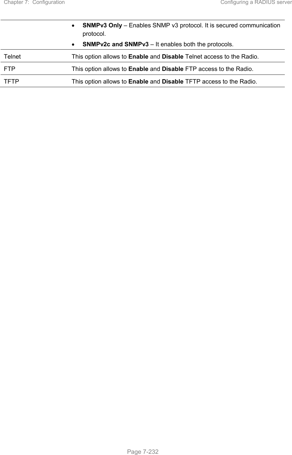Chapter 7:  Configuration  Configuring a RADIUS server   Page 7-232  SNMPv3 Only – Enables SNMP v3 protocol. It is secured communication protocol.  SNMPv2c and SNMPv3 – It enables both the protocols. Telnet  This option allows to Enable and Disable Telnet access to the Radio. FTP  This option allows to Enable and Disable FTP access to the Radio. TFTP  This option allows to Enable and Disable TFTP access to the Radio.  