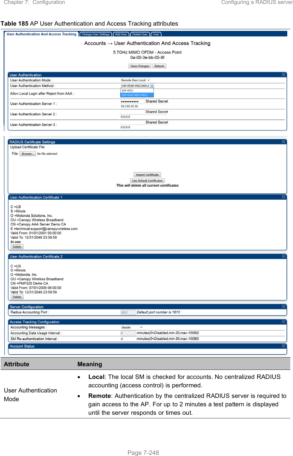 Chapter 7:  Configuration  Configuring a RADIUS server   Page 7-248 Table 185 AP User Authentication and Access Tracking attributes Attribute  Meaning User Authentication Mode  Local: The local SM is checked for accounts. No centralized RADIUS accounting (access control) is performed.  Remote: Authentication by the centralized RADIUS server is required to gain access to the AP. For up to 2 minutes a test pattern is displayed until the server responds or times out. 