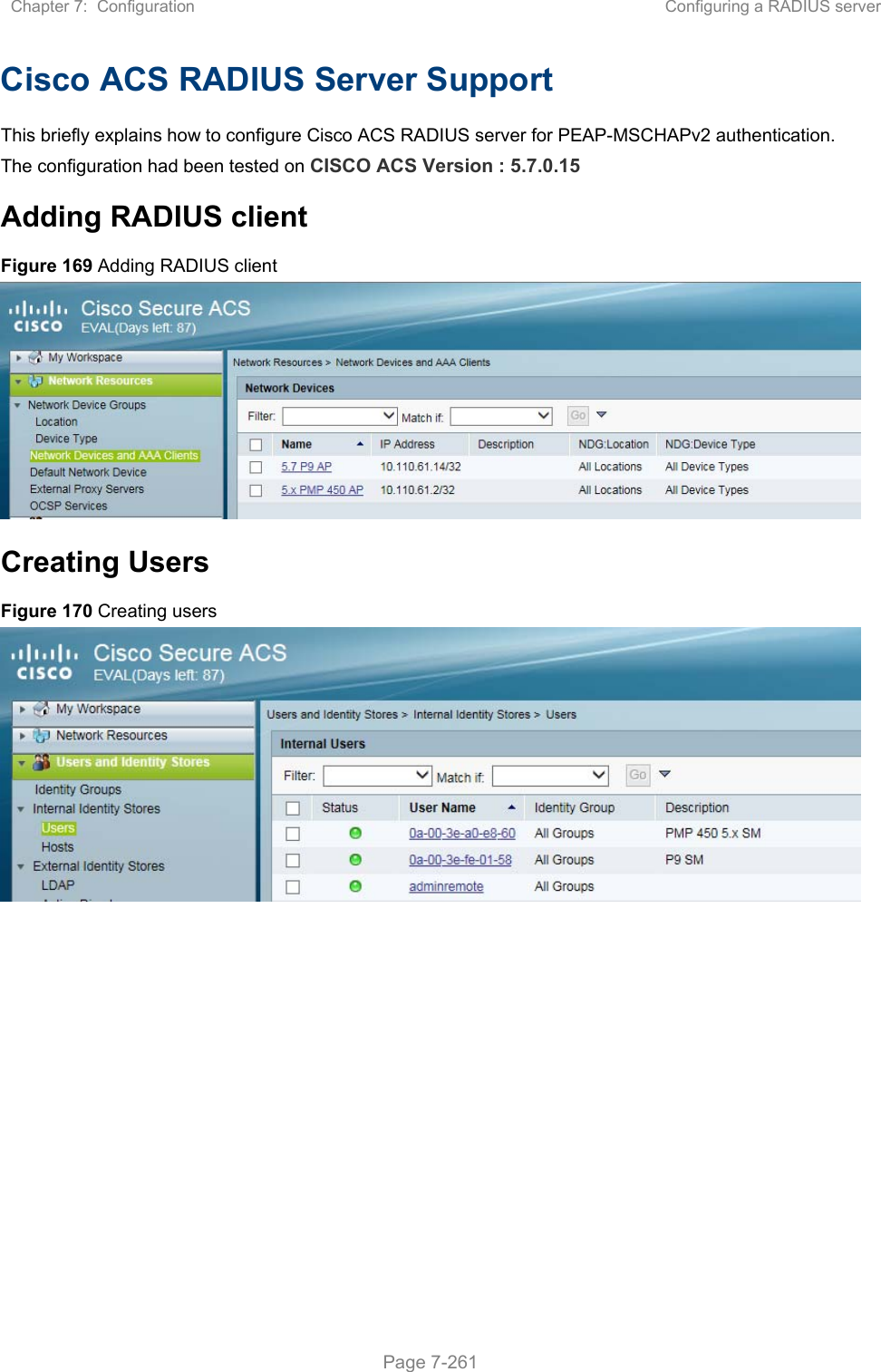 Chapter 7:  Configuration  Configuring a RADIUS server   Page 7-261 Cisco ACS RADIUS Server Support This briefly explains how to configure Cisco ACS RADIUS server for PEAP-MSCHAPv2 authentication. The configuration had been tested on CISCO ACS Version : 5.7.0.15 Adding RADIUS client Figure 169 Adding RADIUS client  Creating Users Figure 170 Creating users    