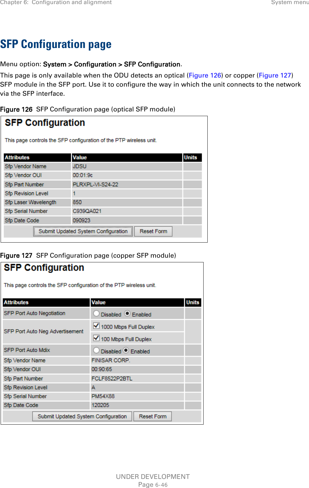 Chapter 6:  Configuration and alignment System menu  SFP Configuration page Menu option: System &gt; Configuration &gt; SFP Configuration. This page is only available when the ODU detects an optical (Figure 126) or copper (Figure 127) SFP module in the SFP port. Use it to configure the way in which the unit connects to the network via the SFP interface. Figure 126  SFP Configuration page (optical SFP module)  Figure 127  SFP Configuration page (copper SFP module)   UNDER DEVELOPMENT Page 6-46 