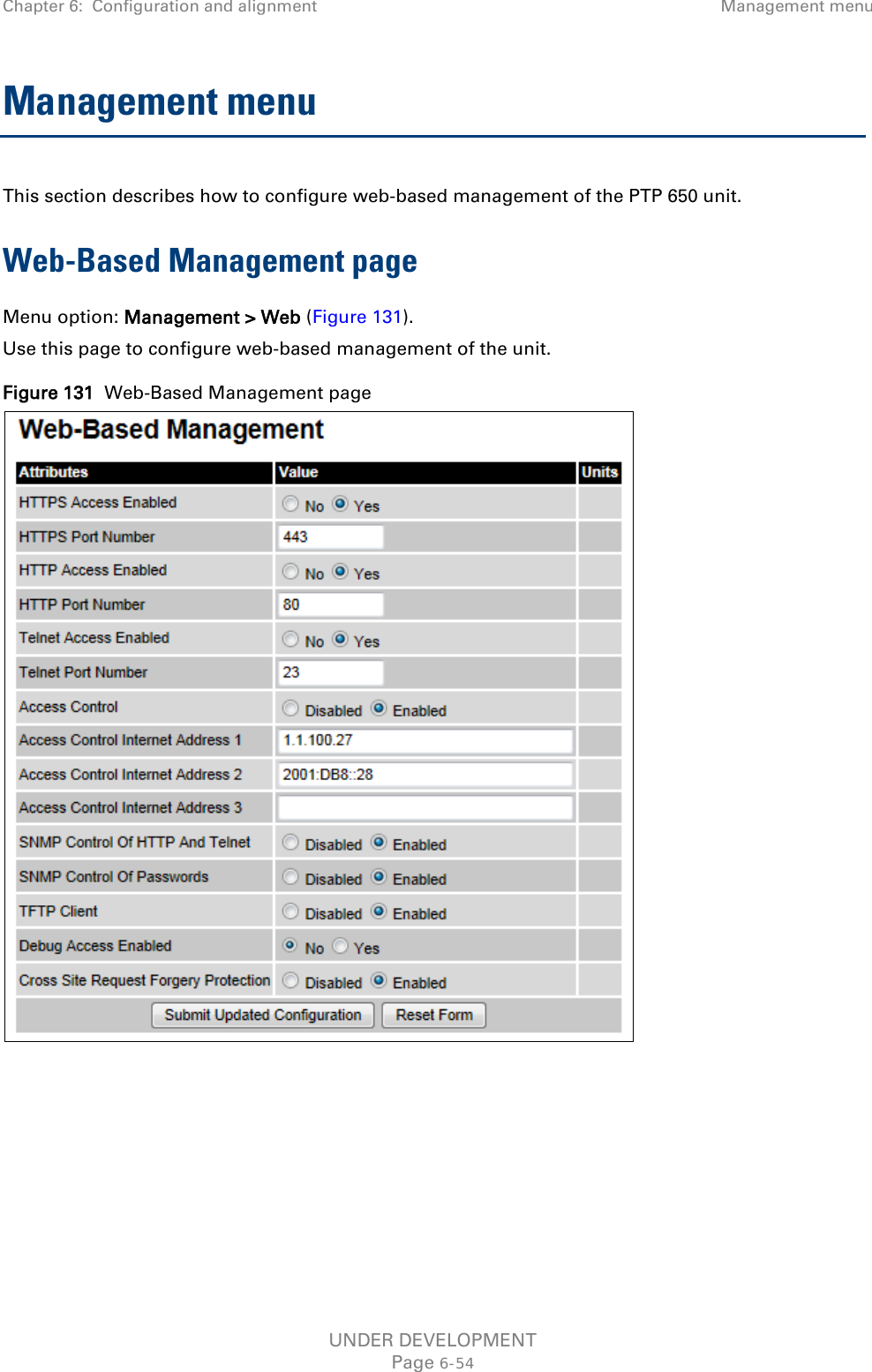 Chapter 6:  Configuration and alignment Management menu  Management menu This section describes how to configure web-based management of the PTP 650 unit. Web-Based Management page Menu option: Management &gt; Web (Figure 131). Use this page to configure web-based management of the unit. Figure 131  Web-Based Management page   UNDER DEVELOPMENT Page 6-54 