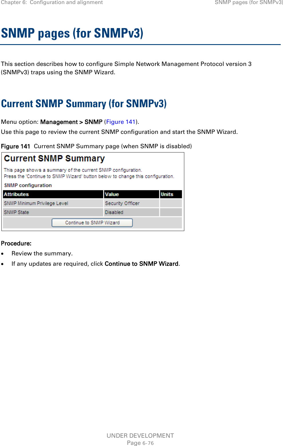 Chapter 6:  Configuration and alignment SNMP pages (for SNMPv3)  SNMP pages (for SNMPv3) This section describes how to configure Simple Network Management Protocol version 3 (SNMPv3) traps using the SNMP Wizard.  Current SNMP Summary (for SNMPv3) Menu option: Management &gt; SNMP (Figure 141). Use this page to review the current SNMP configuration and start the SNMP Wizard. Figure 141  Current SNMP Summary page (when SNMP is disabled)  Procedure: • Review the summary. • If any updates are required, click Continue to SNMP Wizard.  UNDER DEVELOPMENT Page 6-76 