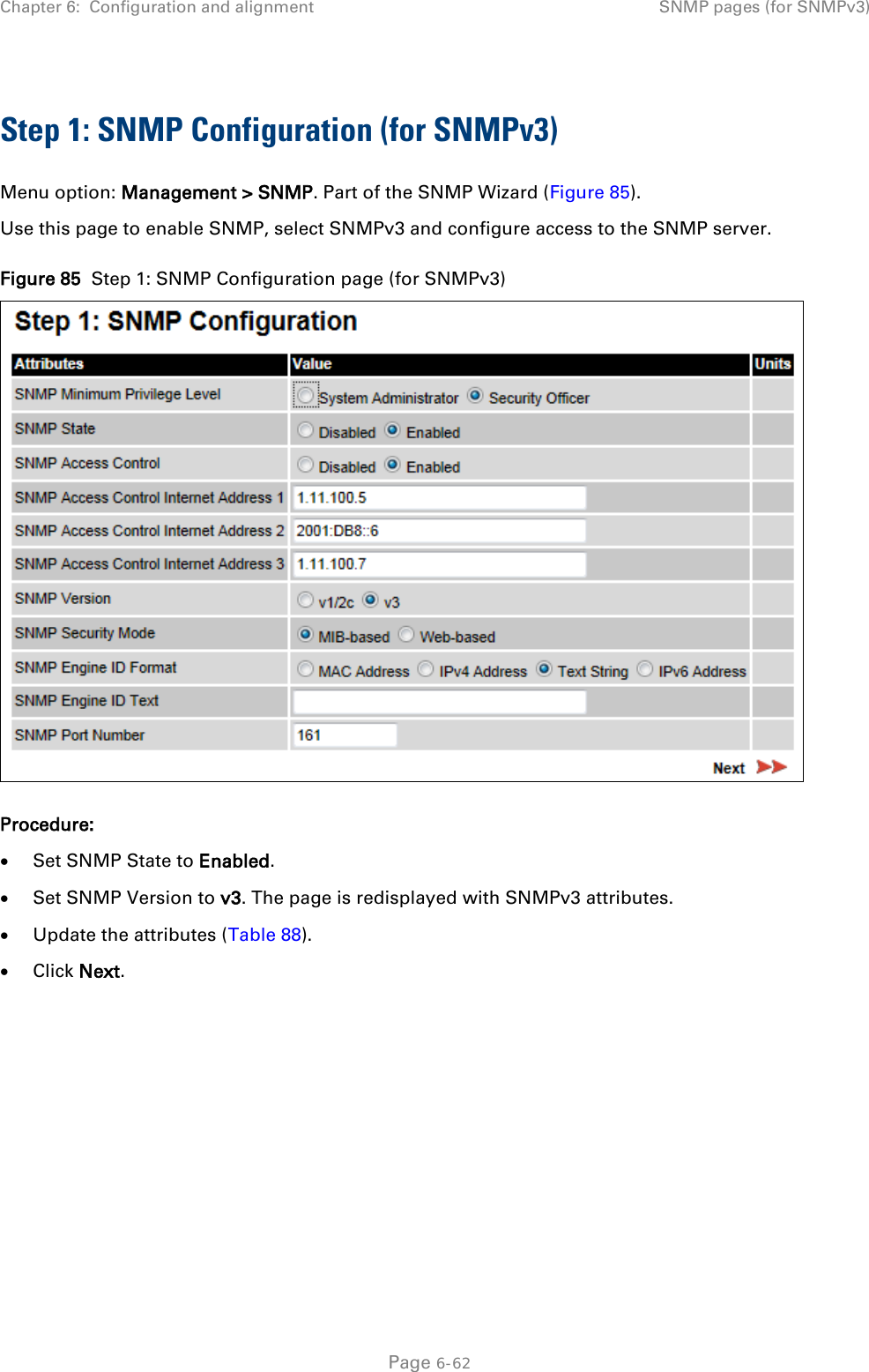 Chapter 6:  Configuration and alignment SNMP pages (for SNMPv3)  Step 1: SNMP Configuration (for SNMPv3) Menu option: Management &gt; SNMP. Part of the SNMP Wizard (Figure 85). Use this page to enable SNMP, select SNMPv3 and configure access to the SNMP server.  Figure 85  Step 1: SNMP Configuration page (for SNMPv3)  Procedure: • Set SNMP State to Enabled. • Set SNMP Version to v3. The page is redisplayed with SNMPv3 attributes. • Update the attributes (Table 88). • Click Next.   Page 6-62 