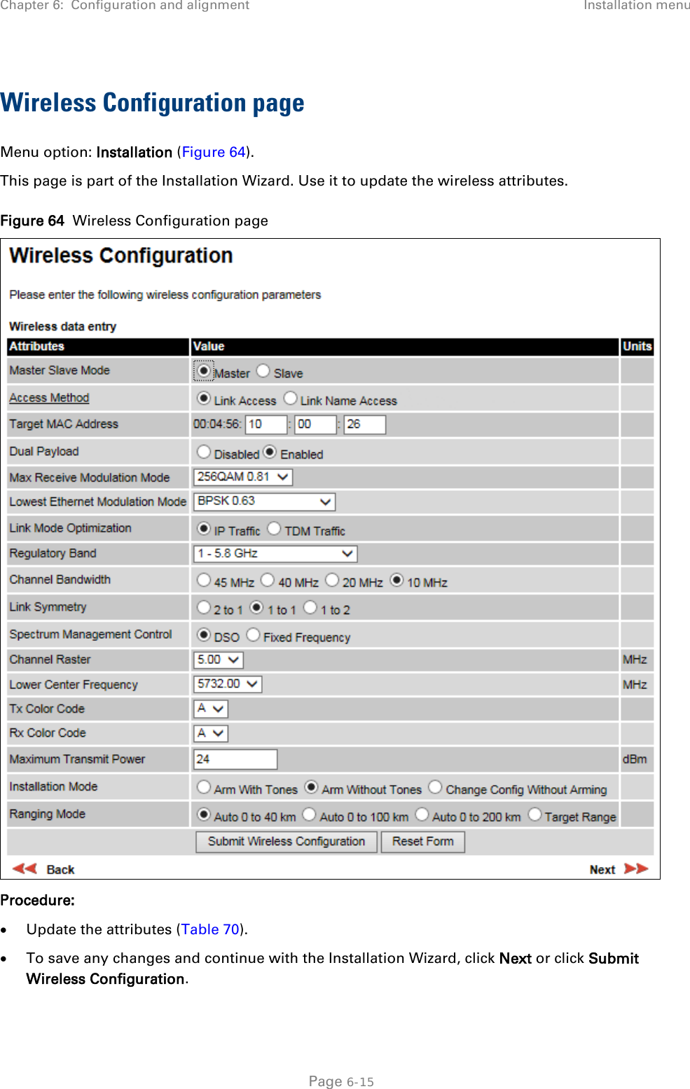 Chapter 6:  Configuration and alignment Installation menu  Wireless Configuration page Menu option: Installation (Figure 64). This page is part of the Installation Wizard. Use it to update the wireless attributes. Figure 64  Wireless Configuration page  Procedure: • Update the attributes (Table 70). • To save any changes and continue with the Installation Wizard, click Next or click Submit Wireless Configuration.  Page 6-15 