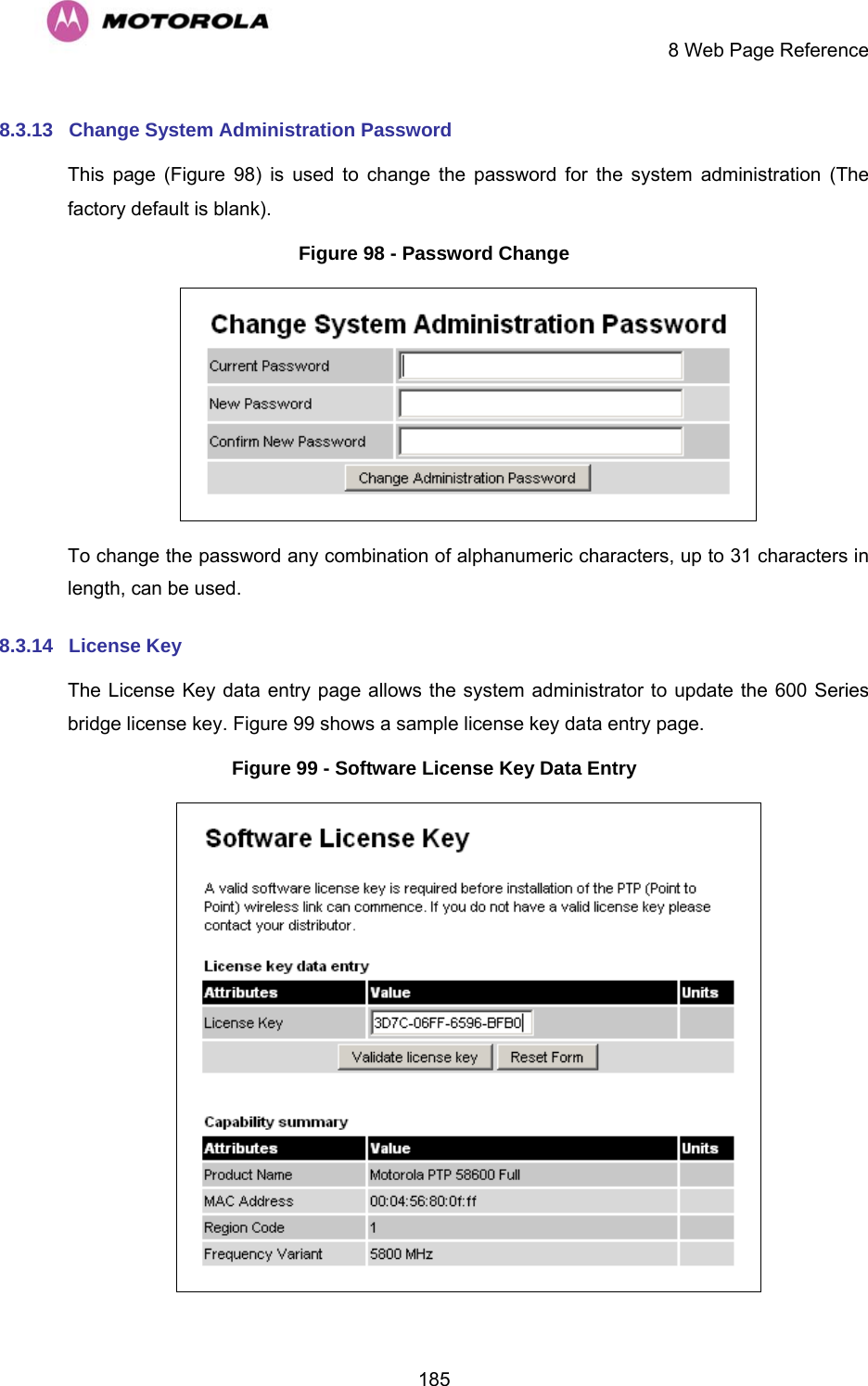     8 Web Page Reference  1858.3.13  Change System Administration Password  This page (Figure 98) is used to change the password for the system administration (The factory default is blank). Figure 98 - Password Change  To change the password any combination of alphanumeric characters, up to 31 characters in length, can be used. 8.3.14  License Key The License Key data entry page allows the system administrator to update the 600 Series bridge license key. Figure 99 shows a sample license key data entry page. Figure 99 - Software License Key Data Entry  