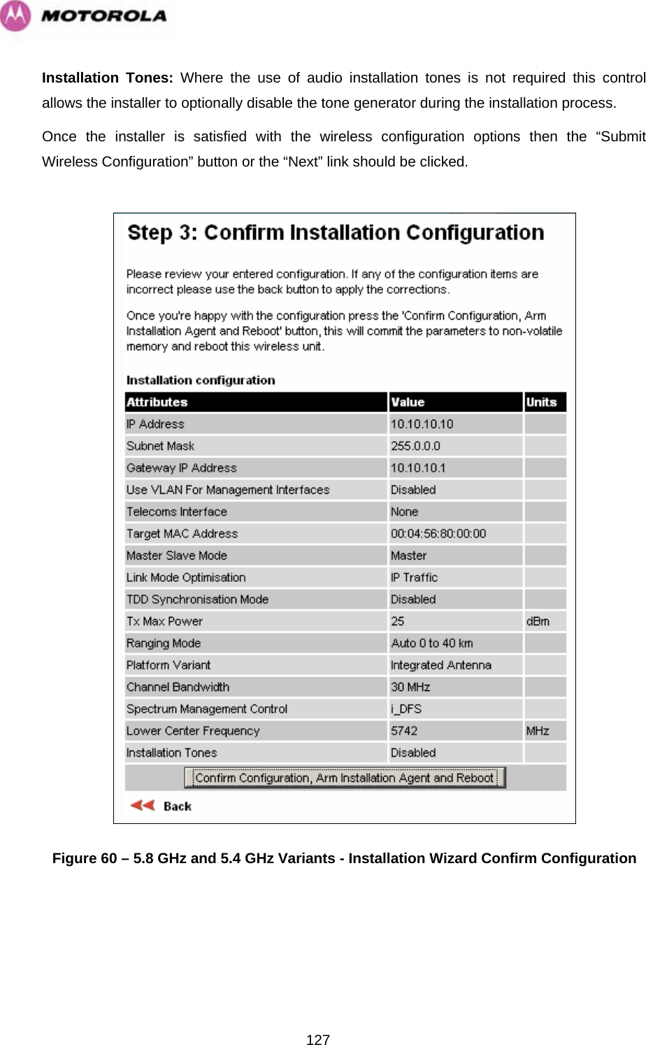   127Installation Tones: Where the use of audio installation tones is not required this control allows the installer to optionally disable the tone generator during the installation process. Once the installer is satisfied with the wireless configuration options then the “Submit Wireless Configuration” button or the “Next” link should be clicked.   Figure 60 – 5.8 GHz and 5.4 GHz Variants - Installation Wizard Confirm Configuration  