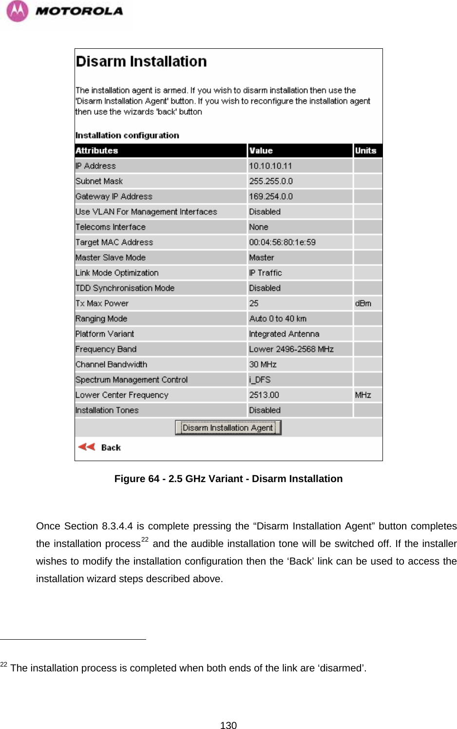   130 Figure 64 - 2.5 GHz Variant - Disarm Installation  Once Section 8.3.4.4 is complete pressing the “Disarm Installation Agent” button completes the installation process22 and the audible installation tone will be switched off. If the installer wishes to modify the installation configuration then the ‘Back’ link can be used to access the installation wizard steps described above.                                                         22 The installation process is completed when both ends of the link are ‘disarmed’. 