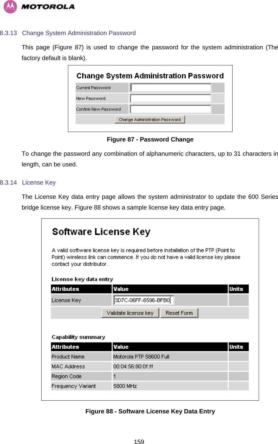   1598.3.13  Change System Administration Password  This page (Figure 87) is used to change the password for the system administration (The factory default is blank).  Figure 87 - Password Change To change the password any combination of alphanumeric characters, up to 31 characters in length, can be used. 8.3.14 License Key The License Key data entry page allows the system administrator to update the 600 Series bridge license key. Figure 88 shows a sample license key data entry page.  Figure 88 - Software License Key Data Entry 