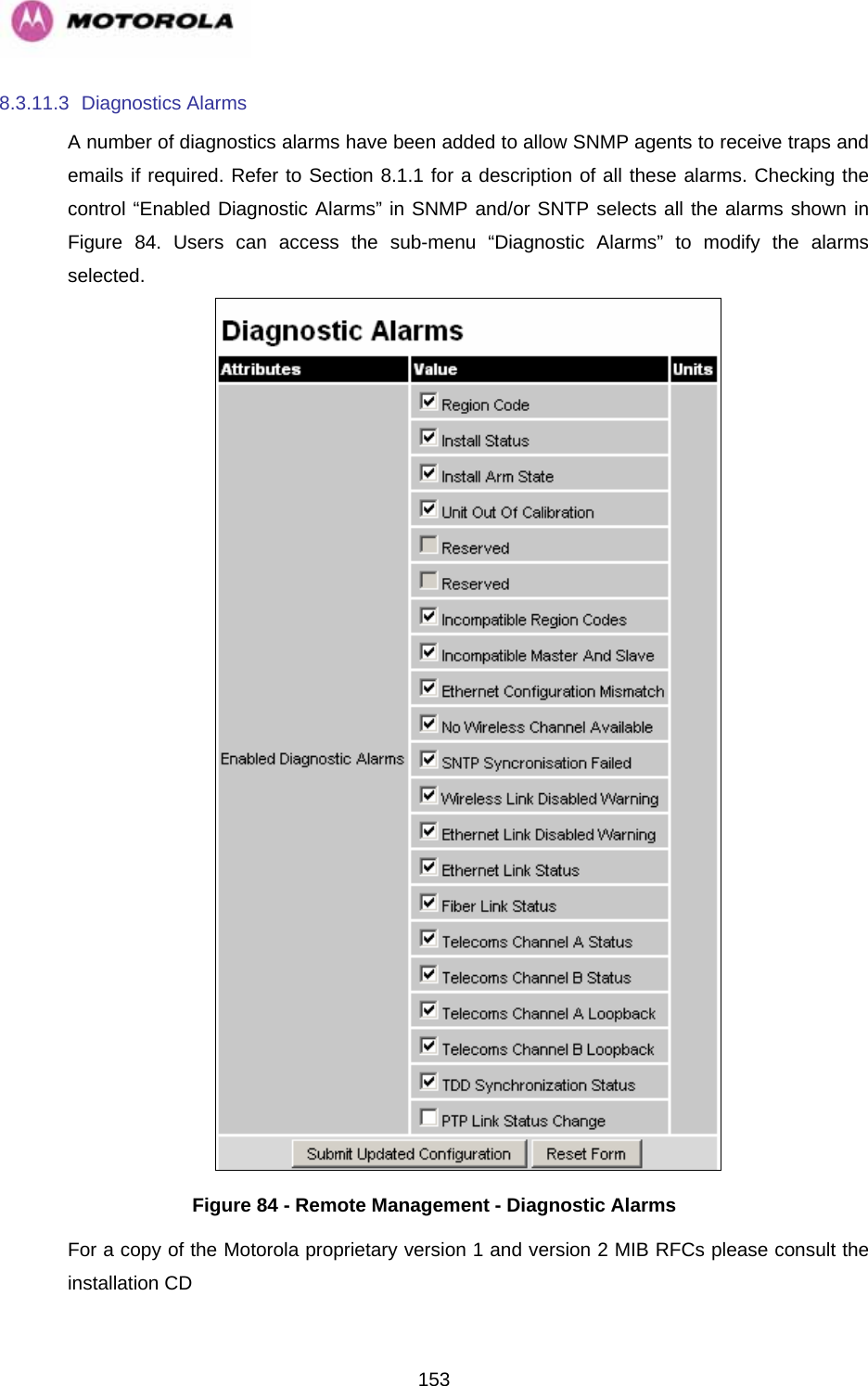   1538.3.11.3 Diagnostics Alarms A number of diagnostics alarms have been added to allow SNMP agents to receive traps and emails if required. Refer to Section 8.1.1 for a description of all these alarms. Checking the control “Enabled Diagnostic Alarms” in SNMP and/or SNTP selects all the alarms shown in Figure 84. Users can access the sub-menu “Diagnostic Alarms” to modify the alarms selected.   Figure 84 - Remote Management - Diagnostic Alarms For a copy of the Motorola proprietary version 1 and version 2 MIB RFCs please consult the installation CD 