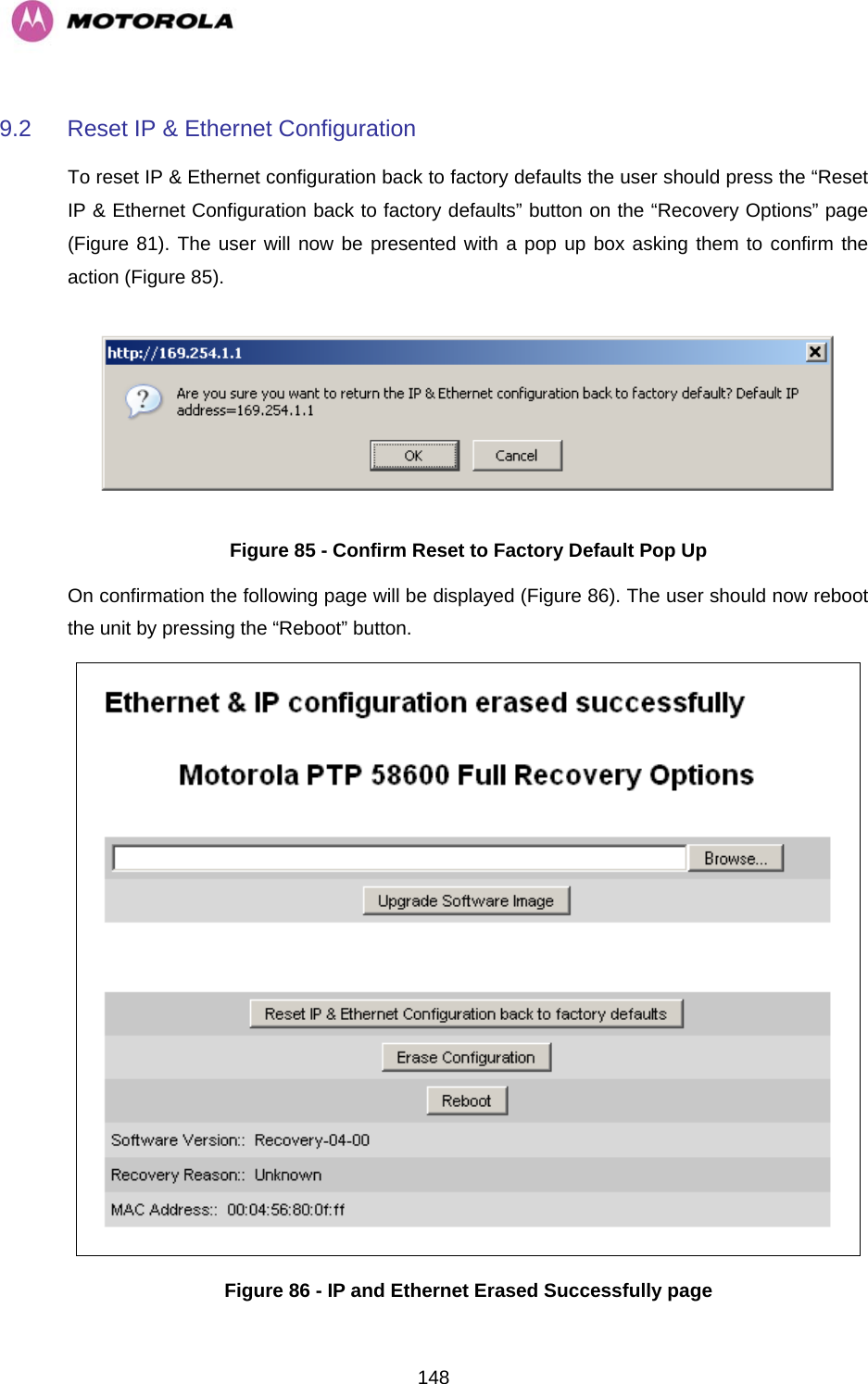   1489.2  Reset IP &amp; Ethernet Configuration To reset IP &amp; Ethernet configuration back to factory defaults the user should press the “Reset IP &amp; Ethernet Configuration back to factory defaults” button on the “Recovery Options” page (Figure 81). The user will now be presented with a pop up box asking them to confirm the action (Figure 85).  Figure 85 - Confirm Reset to Factory Default Pop Up On confirmation the following page will be displayed (Figure 86). The user should now reboot the unit by pressing the “Reboot” button.  Figure 86 - IP and Ethernet Erased Successfully page 