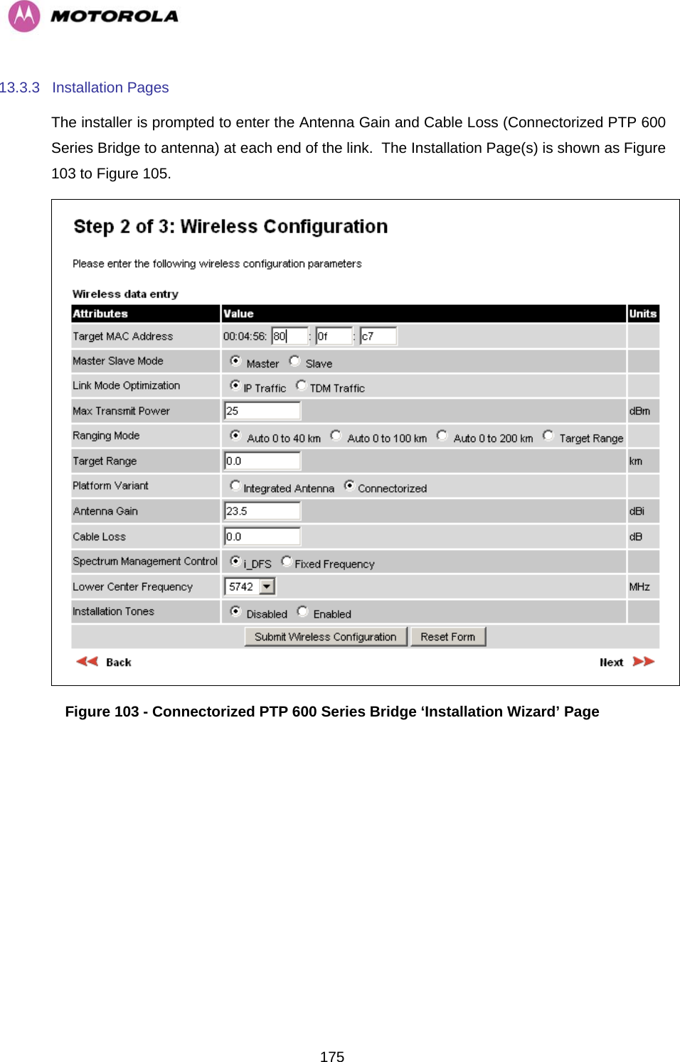   17513.3.3 Installation Pages The installer is prompted to enter the Antenna Gain and Cable Loss (Connectorized PTP 600 Series Bridge to antenna) at each end of the link.  The Installation Page(s) is shown as Figure 103 to Figure 105.  Figure 103 - Connectorized PTP 600 Series Bridge ‘Installation Wizard’ Page 